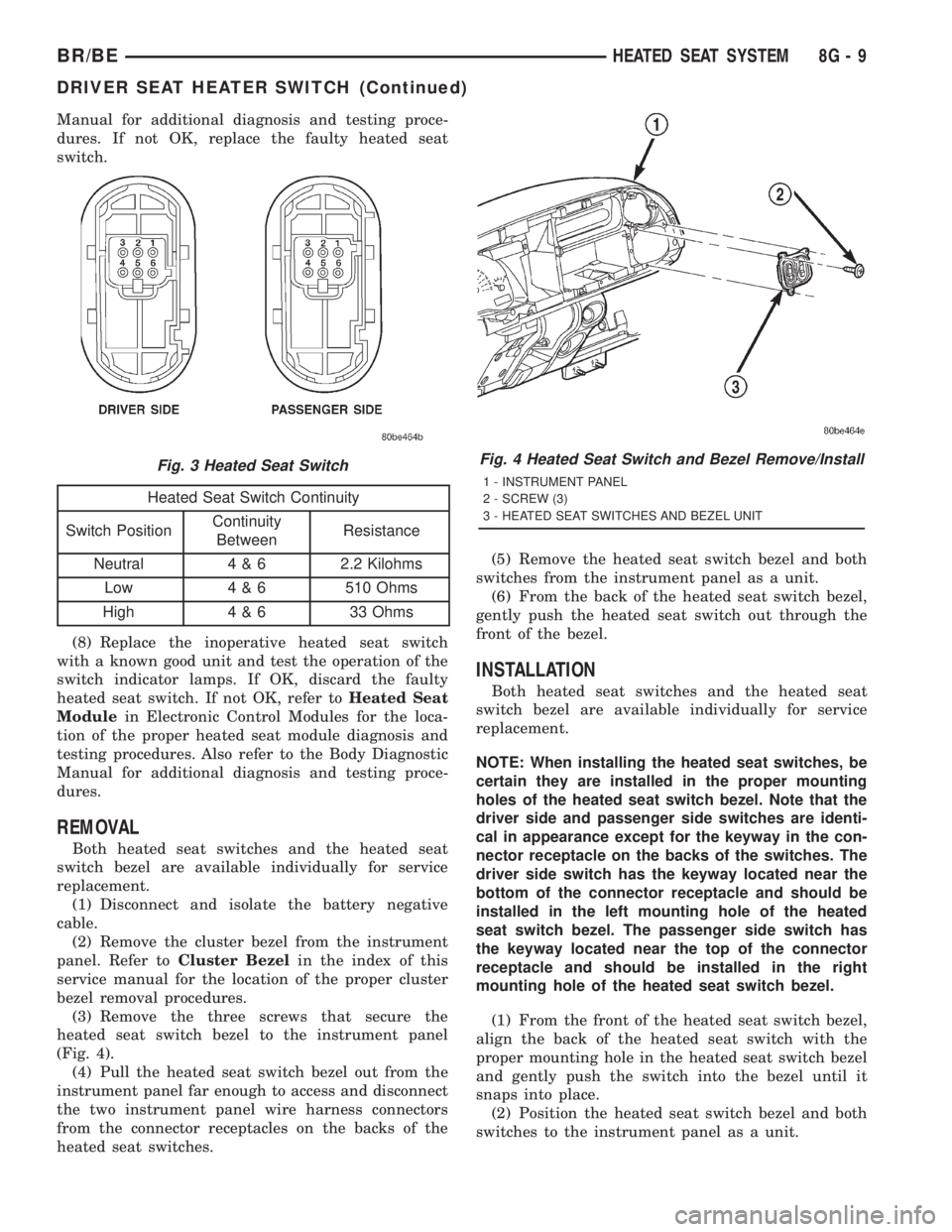 DODGE RAM 2001  Service Repair Manual Manual for additional diagnosis and testing proce-
dures. If not OK, replace the faulty heated seat
switch.
Heated Seat Switch Continuity
Switch PositionContinuity
BetweenResistance
Neutral 4 & 6 2.2 