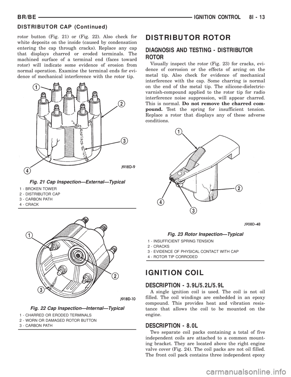 DODGE RAM 2001 Service Repair Manual rotor button (Fig. 21) or (Fig. 22). Also check for
white deposits on the inside (caused by condensation
entering the cap through cracks). Replace any cap
that displays charred or eroded terminals. Th DODGE RAM 2001 Service Repair Manual rotor button (Fig. 21) or (Fig. 22). Also check for
white deposits on the inside (caused by condensation
entering the cap through cracks). Replace any cap
that displays charred or eroded terminals. Th