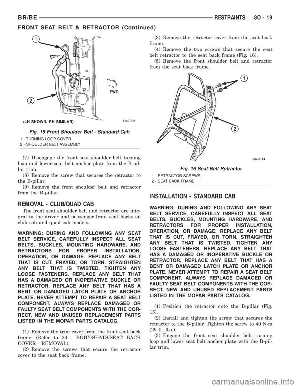 DODGE RAM 2001  Service Repair Manual (7) Disengage the front seat shoulder belt turning
loop and lower seat belt anchor plate from the B-pil-
lar trim.
(8) Remove the screw that secures the retractor to
the B-pillar.
(9) Remove the front