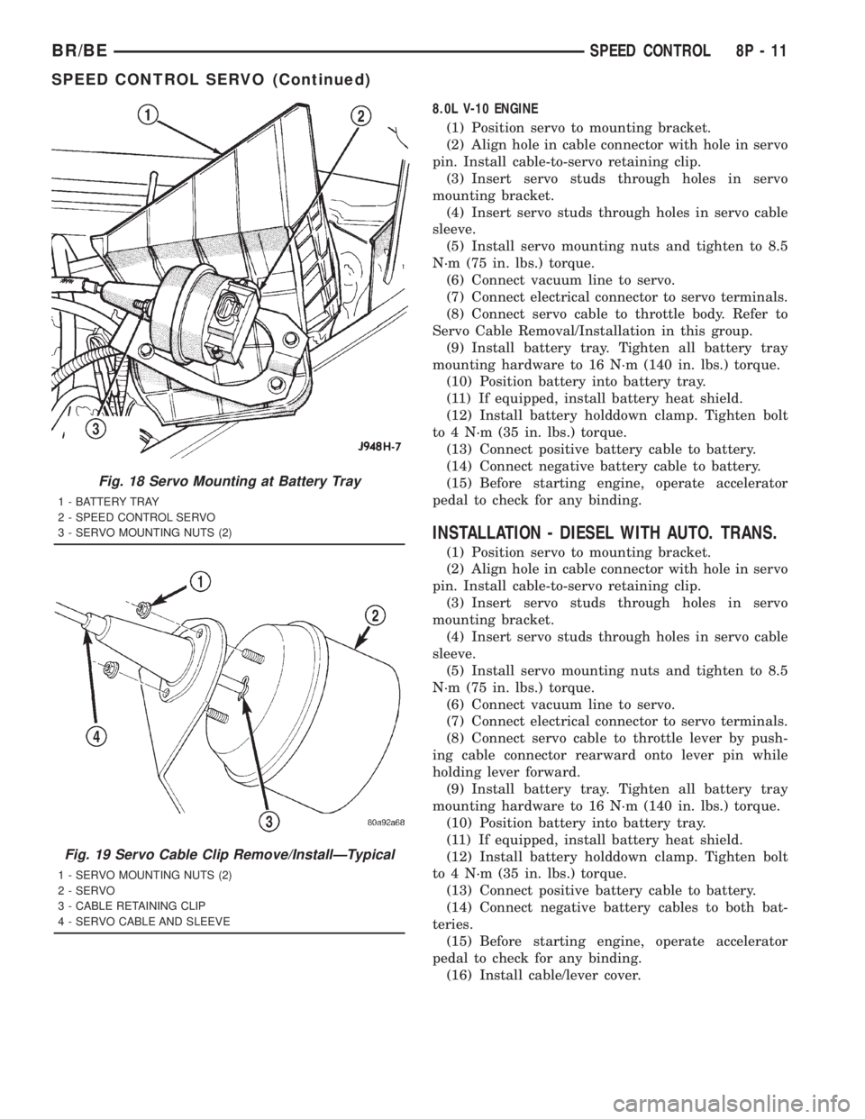 DODGE RAM 2001 Service Repair Manual 8.0L V-10 ENGINE
(1) Position servo to mounting bracket.
(2) Align hole in cable connector with hole in servo
pin. Install cable-to-servo retaining clip.
(3) Insert servo studs through holes in servo
DODGE RAM 2001 Service Repair Manual 8.0L V-10 ENGINE
(1) Position servo to mounting bracket.
(2) Align hole in cable connector with hole in servo
pin. Install cable-to-servo retaining clip.
(3) Insert servo studs through holes in servo