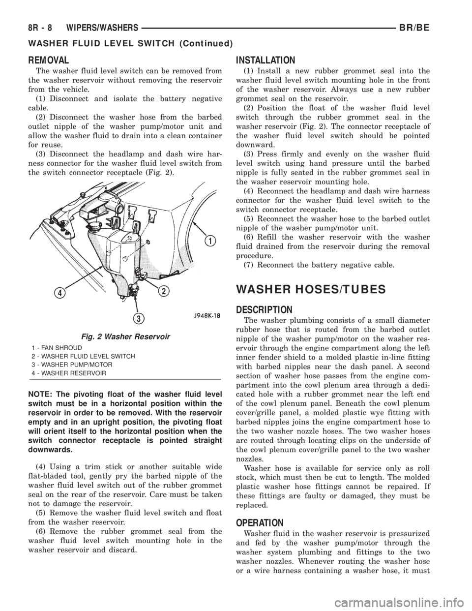 DODGE RAM 2001 Service Repair Manual REMOVAL
The washer fluid level switch can be removed from
the washer reservoir without removing the reservoir
from the vehicle.
(1) Disconnect and isolate the battery negative
cable.
(2) Disconnect th DODGE RAM 2001 Service Repair Manual REMOVAL
The washer fluid level switch can be removed from
the washer reservoir without removing the reservoir
from the vehicle.
(1) Disconnect and isolate the battery negative
cable.
(2) Disconnect th