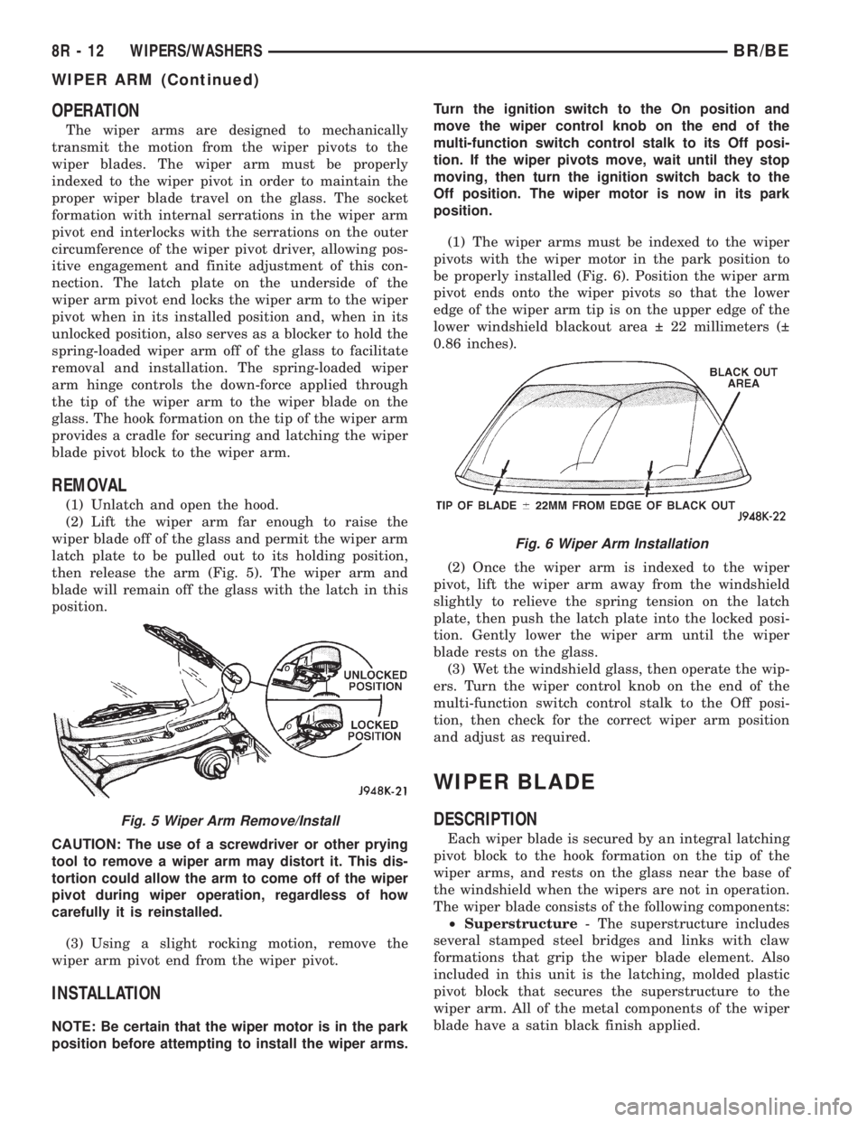 DODGE RAM 2001 Service Repair Manual OPERATION
The wiper arms are designed to mechanically
transmit the motion from the wiper pivots to the
wiper blades. The wiper arm must be properly
indexed to the wiper pivot in order to maintain the
DODGE RAM 2001 Service Repair Manual OPERATION
The wiper arms are designed to mechanically
transmit the motion from the wiper pivots to the
wiper blades. The wiper arm must be properly
indexed to the wiper pivot in order to maintain the