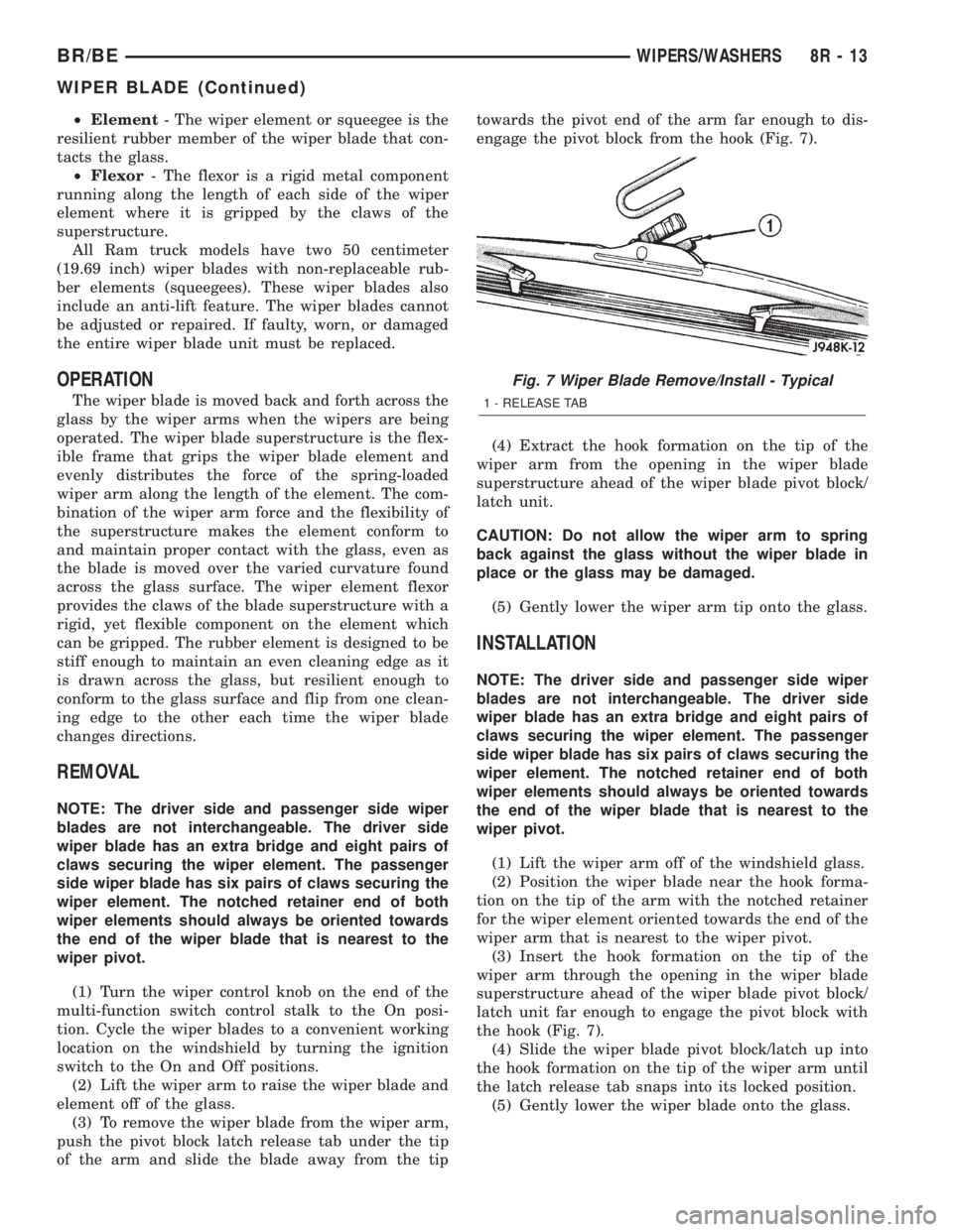 DODGE RAM 2001 Service Repair Manual ²Element- The wiper element or squeegee is the
resilient rubber member of the wiper blade that con-
tacts the glass.
²Flexor- The flexor is a rigid metal component
running along the length of each s DODGE RAM 2001 Service Repair Manual ²Element- The wiper element or squeegee is the
resilient rubber member of the wiper blade that con-
tacts the glass.
²Flexor- The flexor is a rigid metal component
running along the length of each s