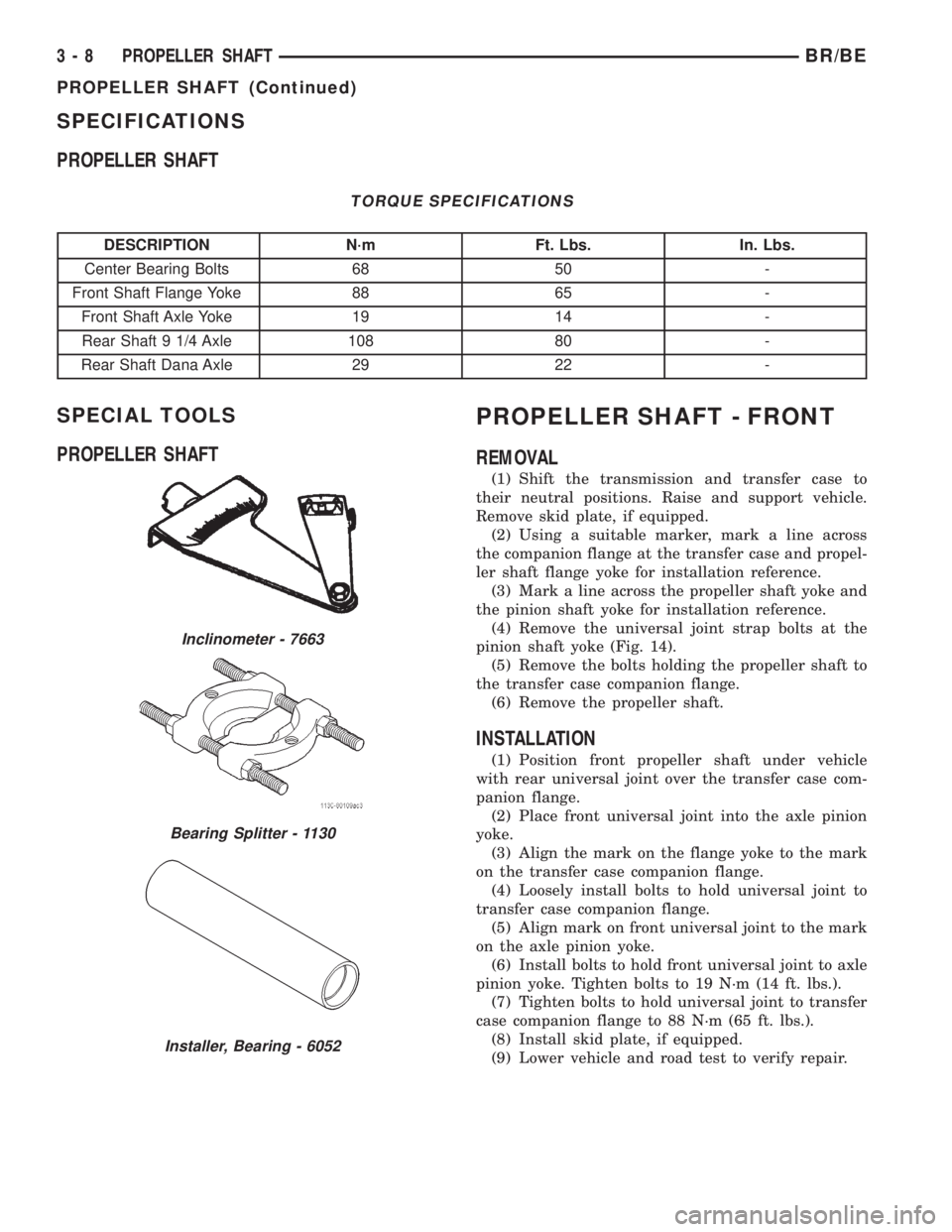 DODGE RAM 2001 Service Repair Manual SPECIFICATIONS
PROPELLER SHAFT
TORQUE SPECIFICATIONS
DESCRIPTION N´m Ft. Lbs. In. Lbs.
Center Bearing Bolts 68 50 -
Front Shaft Flange Yoke 88 65 -
Front Shaft Axle Yoke 19 14 -
Rear Shaft 9 1/4 Axle DODGE RAM 2001 Service Repair Manual SPECIFICATIONS
PROPELLER SHAFT
TORQUE SPECIFICATIONS
DESCRIPTION N´m Ft. Lbs. In. Lbs.
Center Bearing Bolts 68 50 -
Front Shaft Flange Yoke 88 65 -
Front Shaft Axle Yoke 19 14 -
Rear Shaft 9 1/4 Axle