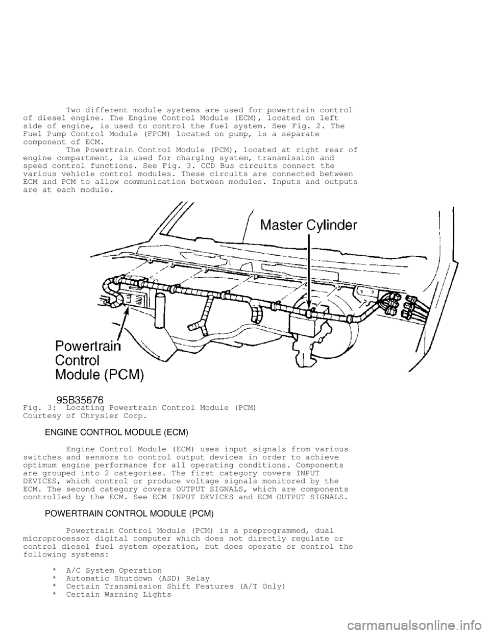 DODGE RAM 1999  Service Repair Manual          Two different module systems are used for powertrain control
of diesel engine. The Engine Control Module (ECM), located on left
side of engine, is used to control the fuel system. See Fig. 2.