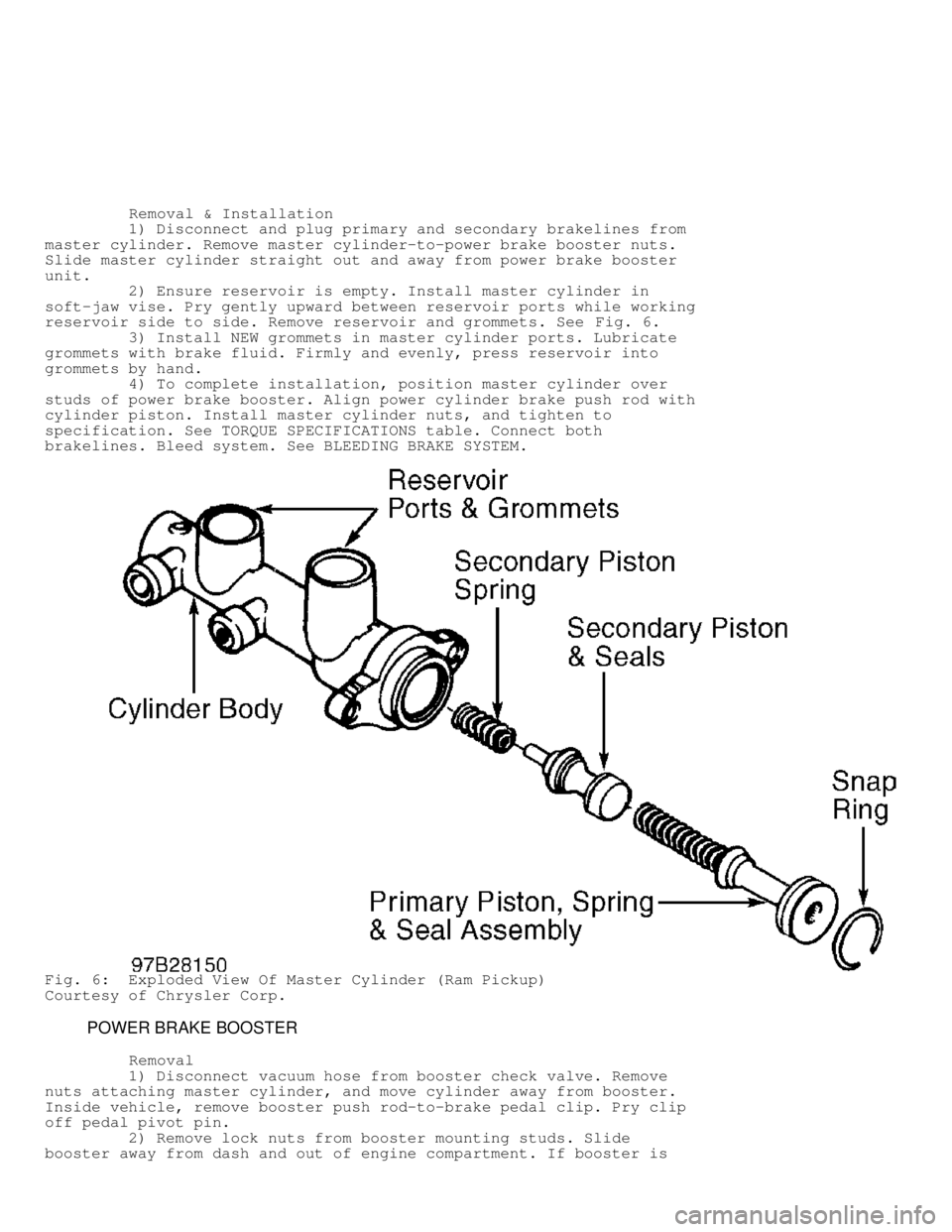 DODGE RAM 1999  Service Repair Manual          Removal & Installation
         1) Disconnect and plug primary and secondary brakelines from
master cylinder. Remove master cylinder-to-power brake booster nuts.
Slide master cylinder straigh