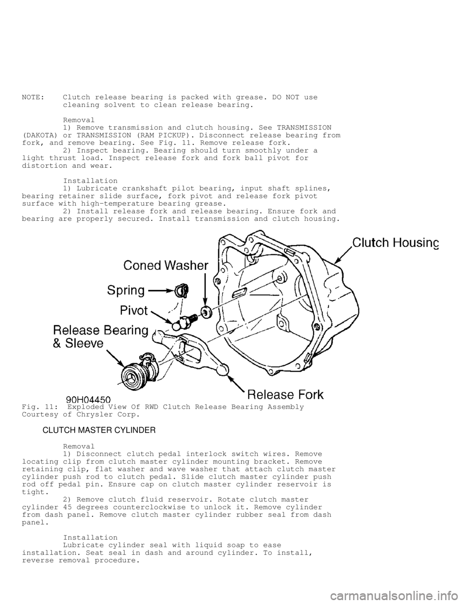 DODGE RAM 1999  Service Repair Manual NOTE:    Clutch release bearing is packed with grease. DO NOT use
         cleaning solvent to clean release bearing.
         Removal
         1) Remove transmission and clutch housing. See TRANSMISS