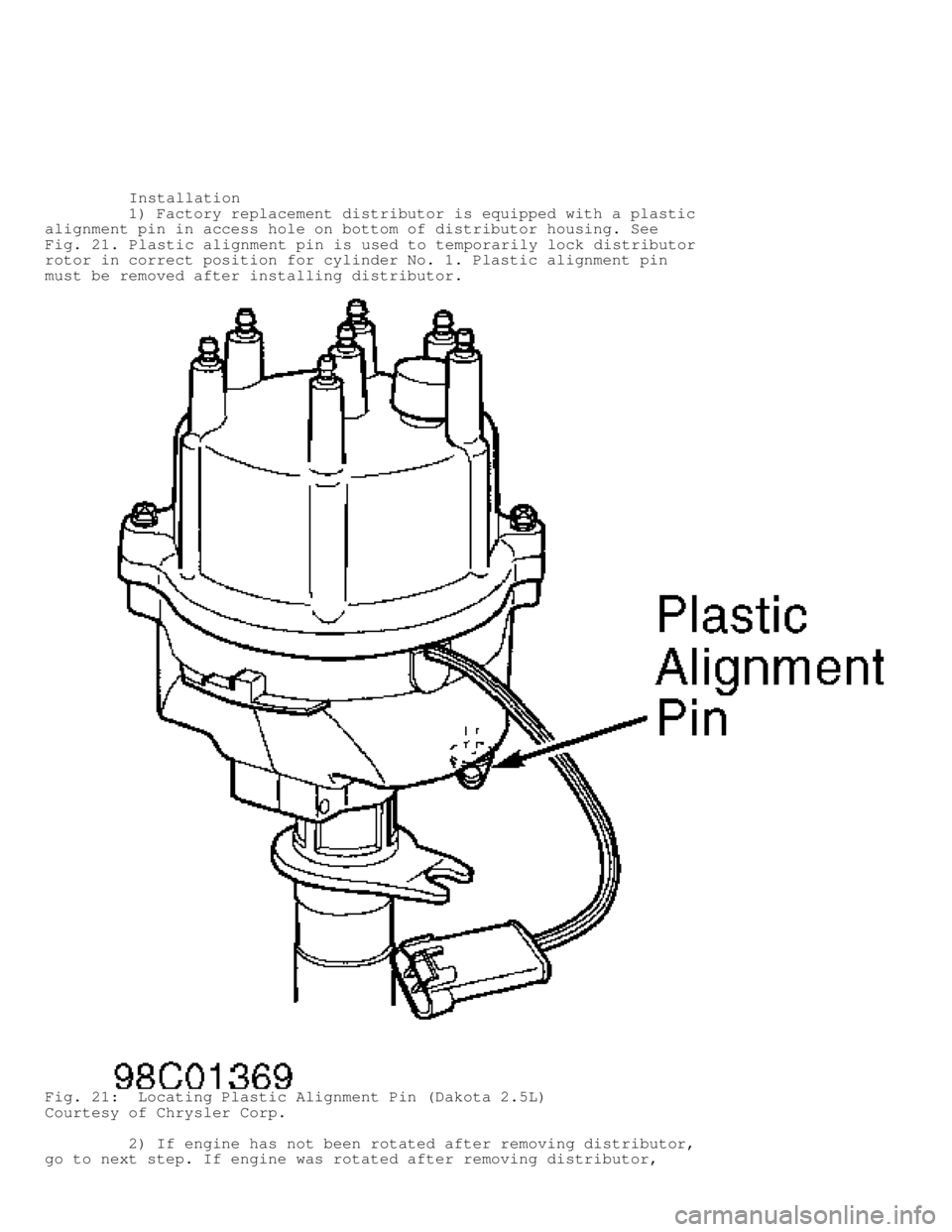 DODGE RAM 1999  Service Repair Manual          Installation
         1) Factory replacement distributor is equipped with a plastic
alignment pin in access hole on bottom of distributor housing. See
Fig. 21 . Plastic alignment pin is used 