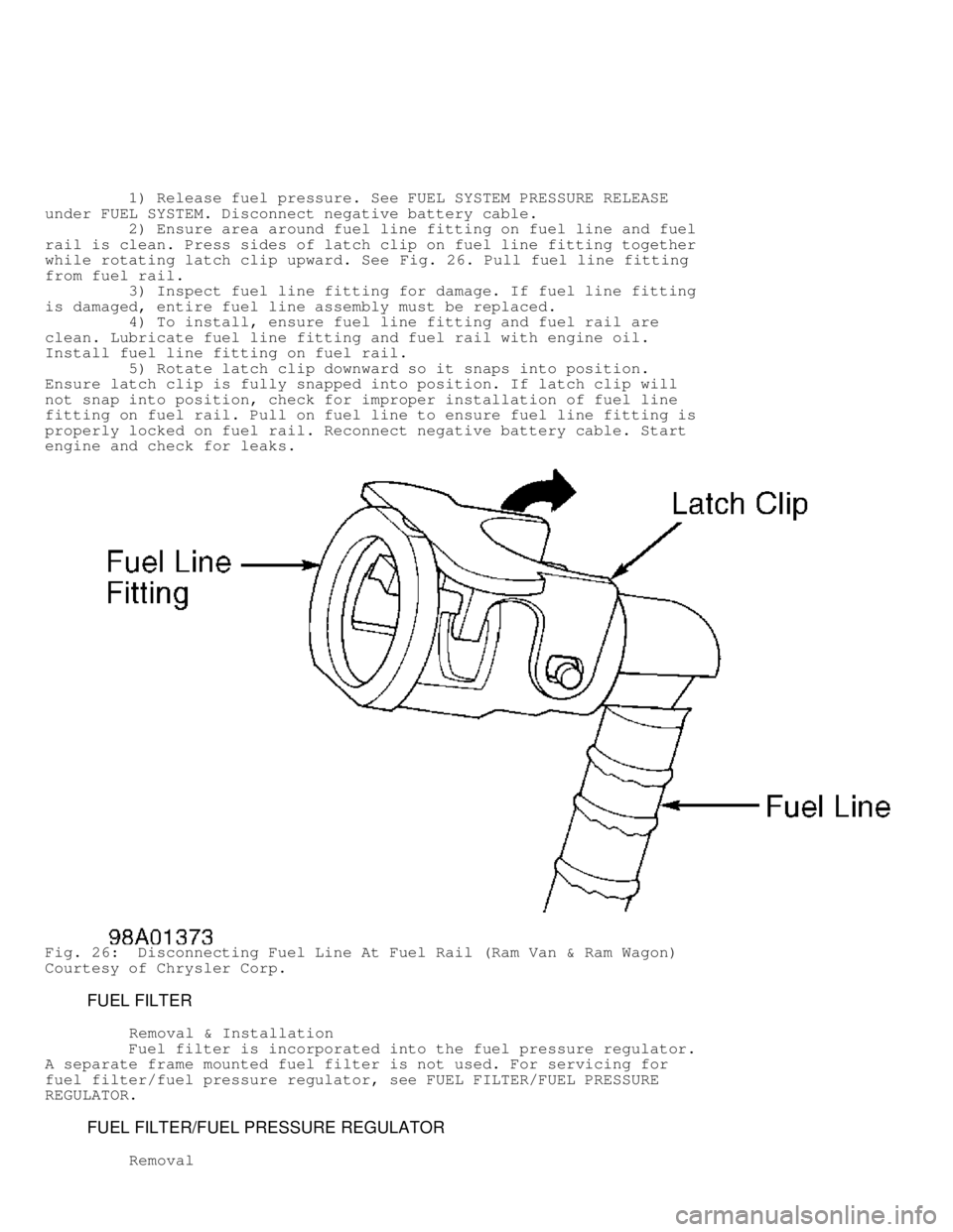 DODGE RAM 1999  Service Repair Manual          1) Release fuel pressure. See FUEL SYSTEM PRESSURE RELEASE
under FUEL SYSTEM. Disconnect negative battery cable.
         2) Ensure area around fuel line fitting on fuel line and fuel
rail is