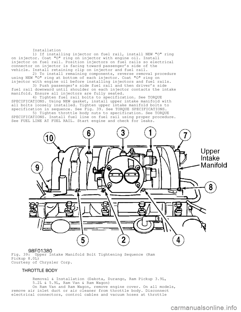 DODGE RAM 1999  Service Repair Manual          Installation
         1) If installing injector on fuel rail, install NEW "O" ring
on injector. Coat "O" ring on injector with engine oil. Install
injector on fuel rail. Position injectors on