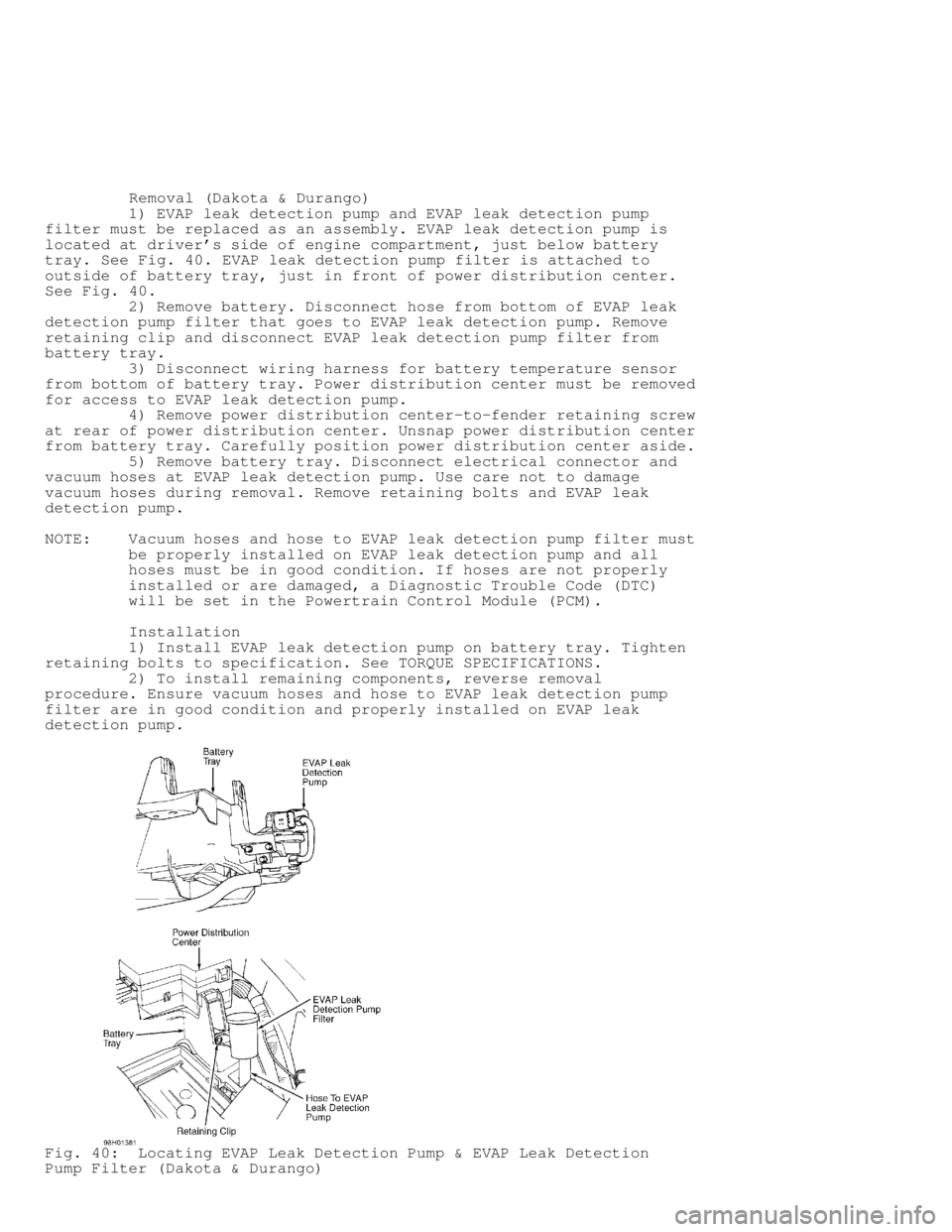 DODGE RAM 1999  Service Repair Manual          Removal (Dakota & Durango)
         1) EVAP leak detection pump and EVAP leak detection pump
filter must be replaced as an assembly. EVAP leak detection pump is
located at drivers side of en