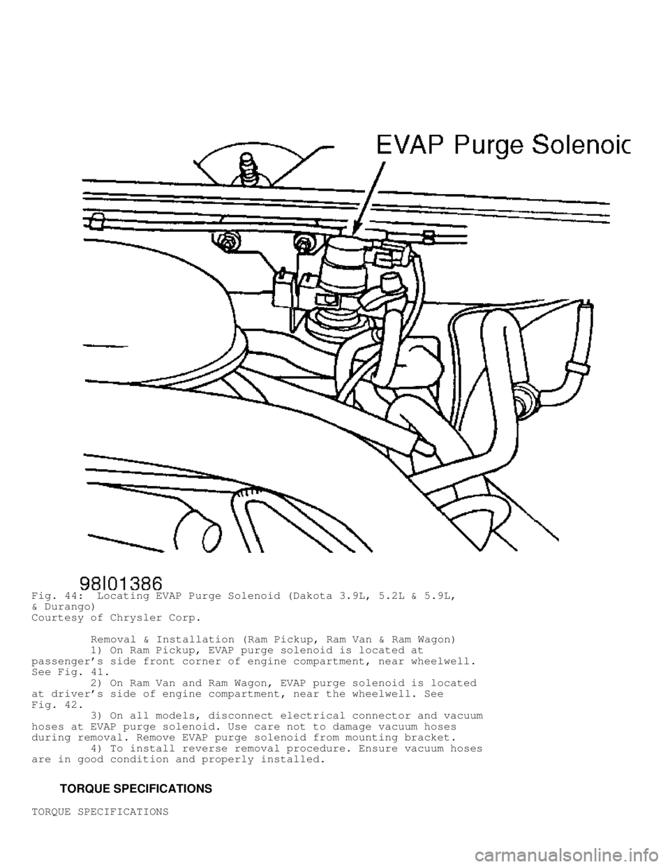 DODGE RAM 1999  Service Repair Manual Fig. 44:  Locating EVAP Purge Solenoid (Dakota 3.9L, 5.2L & 5.9L,
& Durango)
Courtesy of Chrysler Corp.
         Removal & Installation (Ram Pickup, Ram Van & Ram Wagon)
         1) On Ram Pickup, EVA