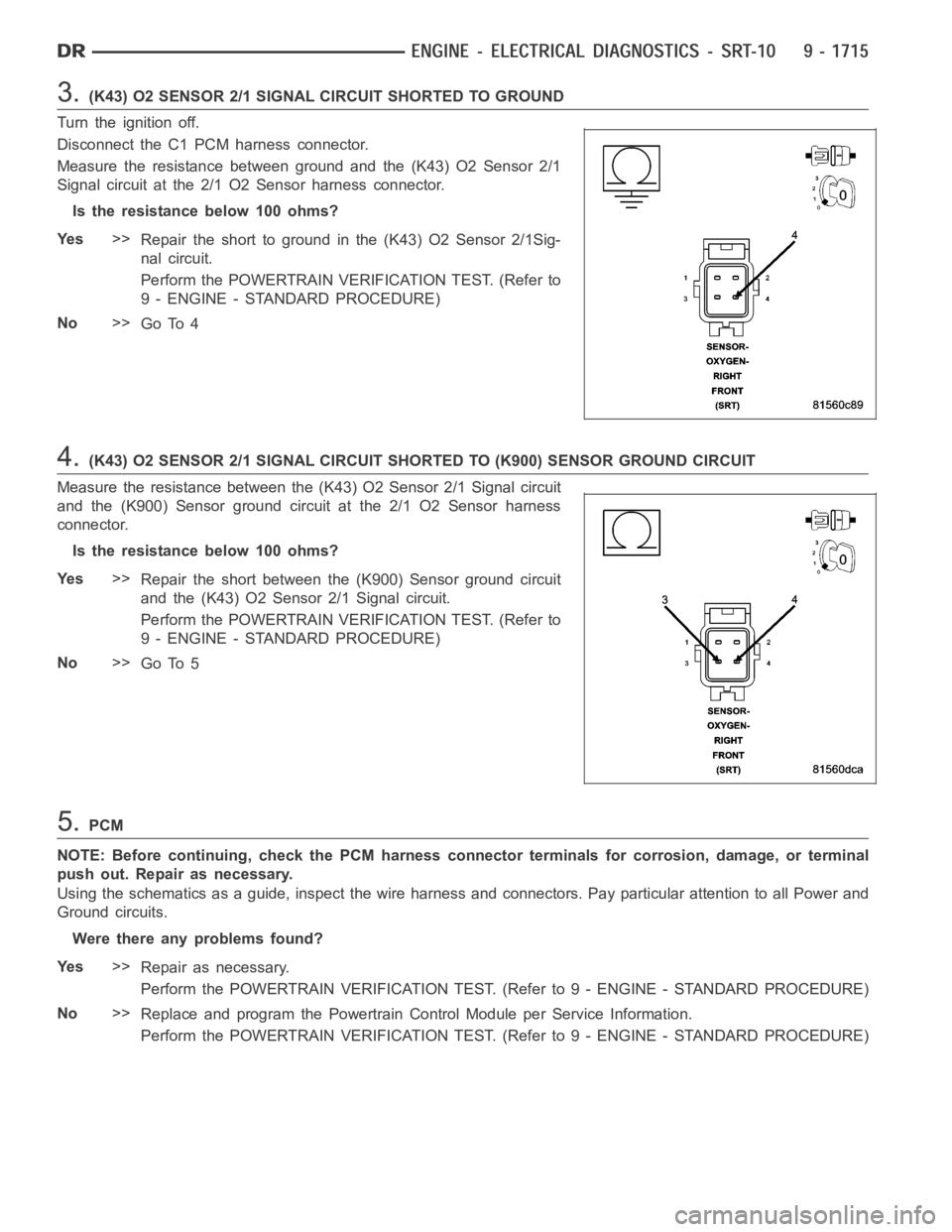 DODGE RAM SRT-10 2006 Service Repair Manual 3.(K43) O2 SENSOR 2/1 SIGNAL CIRCUIT SHORTED TO GROUND
Turn the ignition off.
Disconnect the C1 PCM harness connector.
Measure the resistance between ground and the (K43) O2 Sensor 2/1
Signal circuit DODGE RAM SRT-10 2006 Service Repair Manual 3.(K43) O2 SENSOR 2/1 SIGNAL CIRCUIT SHORTED TO GROUND
Turn the ignition off.
Disconnect the C1 PCM harness connector.
Measure the resistance between ground and the (K43) O2 Sensor 2/1
Signal circuit