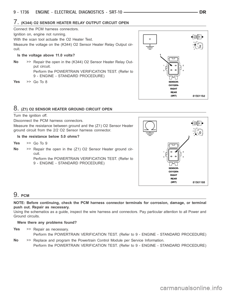 DODGE RAM SRT-10 2006 Service Repair Manual 7.(K344) O2 SENSOR HEATER RELAY OUTPUT CIRCUIT OPEN
Connect the PCM harness connectors.
Ignition on, engine not running.
With the scan tool actuate the O2 Heater Test.
Measure the voltage on the (K344 DODGE RAM SRT-10 2006 Service Repair Manual 7.(K344) O2 SENSOR HEATER RELAY OUTPUT CIRCUIT OPEN
Connect the PCM harness connectors.
Ignition on, engine not running.
With the scan tool actuate the O2 Heater Test.
Measure the voltage on the (K344