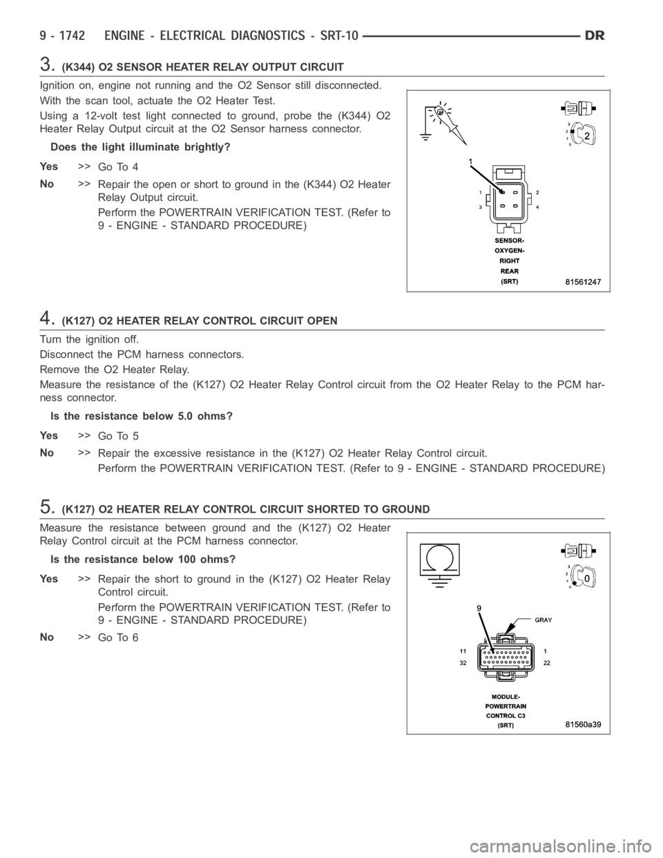 DODGE RAM SRT-10 2006 Service Repair Manual 3.(K344) O2 SENSOR HEATER RELAY OUTPUT CIRCUIT
Ignition on, engine not running and the O2 Sensor still disconnected.
With the scan tool, actuate the O2 Heater Test.
Using a 12-volt test light connecte DODGE RAM SRT-10 2006 Service Repair Manual 3.(K344) O2 SENSOR HEATER RELAY OUTPUT CIRCUIT
Ignition on, engine not running and the O2 Sensor still disconnected.
With the scan tool, actuate the O2 Heater Test.
Using a 12-volt test light connecte