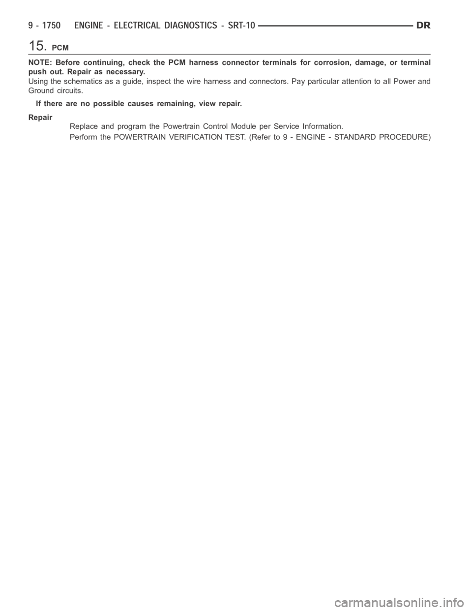 DODGE RAM SRT-10 2006  Service Repair Manual 15.PCM
NOTE: Before continuing, check the PCM harness connector terminals for corrosion, damage, or terminal
push out. Repair as necessary.
Using the schematics as a guide, inspect the wire harness an