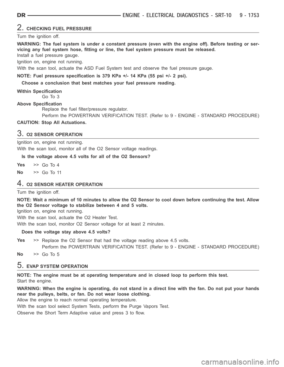 DODGE RAM SRT-10 2006  Service Repair Manual 2.CHECKING FUEL PRESSURE
Turn the ignition off.
WARNING: The fuel system is under a constant pressure (even with the engineoff). Before testing or ser-
vicing any fuel system hose, fitting or line, th