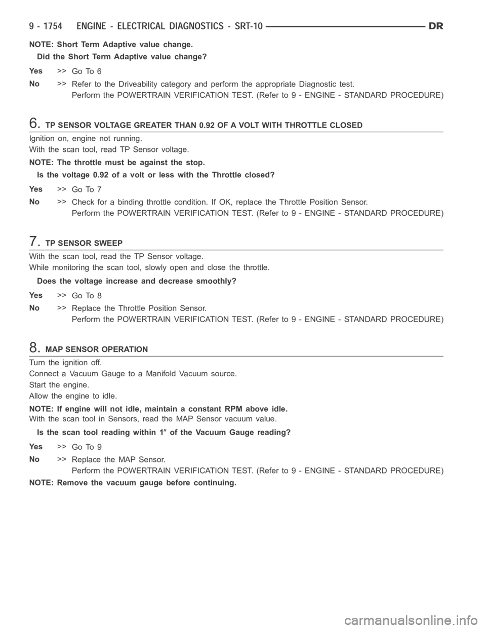 DODGE RAM SRT-10 2006  Service Repair Manual NOTE: Short Term Adaptive value change.
Did the Short Term Adaptive value change?
Ye s>>
Go To 6
No>>
Refer to the Driveability category and perform the appropriate Diagnostictest.
Perform the POWERTR