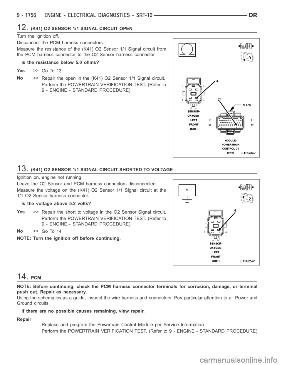 DODGE RAM SRT-10 2006  Service Repair Manual 12.(K41) O2 SENSOR 1/1 SIGNAL CIRCUIT OPEN
Turn the ignition off.
Disconnect the PCM harness connectors.
Measure the resistance of the (K41) O2 Sensor 1/1 Signal circuit from
the PCM harness connector