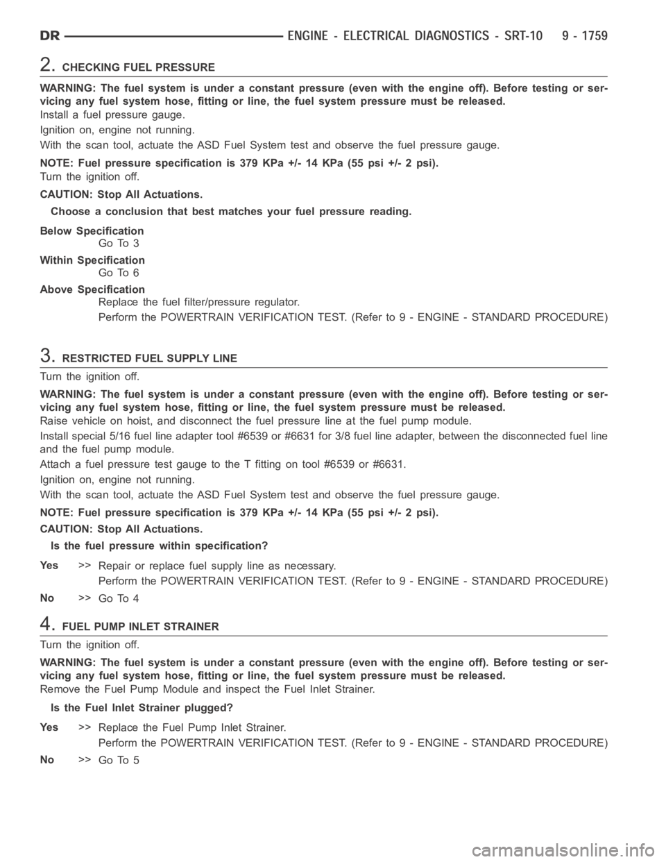 DODGE RAM SRT-10 2006 Service Repair Manual 2.CHECKING FUEL PRESSURE
WARNING: The fuel system is under a constant pressure (even with the engineoff). Before testing or ser-
vicing any fuel system hose, fitting or line, the fuel system pressure DODGE RAM SRT-10 2006 Service Repair Manual 2.CHECKING FUEL PRESSURE
WARNING: The fuel system is under a constant pressure (even with the engineoff). Before testing or ser-
vicing any fuel system hose, fitting or line, the fuel system pressure