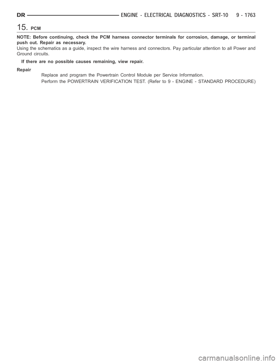 DODGE RAM SRT-10 2006  Service Repair Manual 15.PCM
NOTE: Before continuing, check the PCM harness connector terminals for corrosion, damage, or terminal
push out. Repair as necessary.
Using the schematics as a guide, inspect the wire harness an