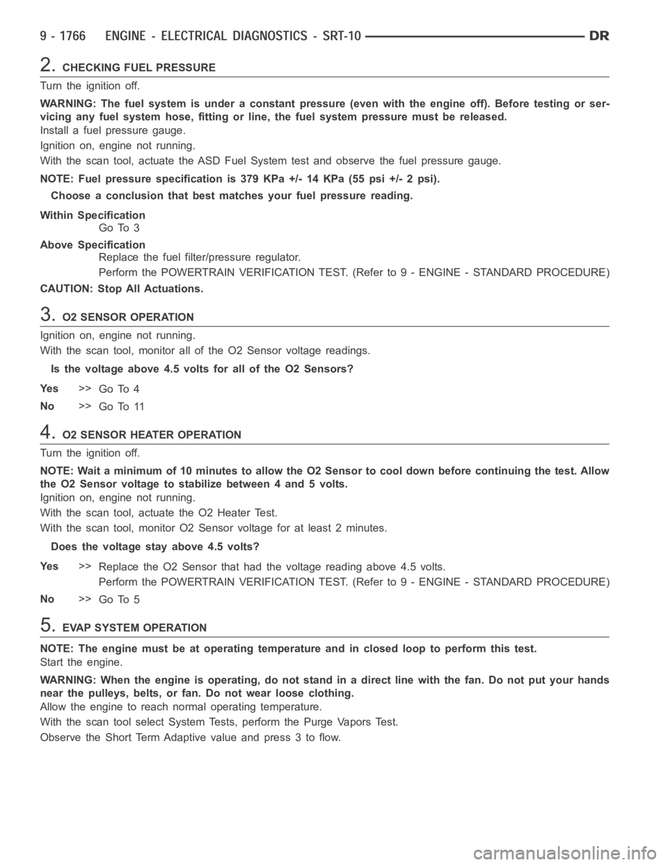 DODGE RAM SRT-10 2006  Service Repair Manual 2.CHECKING FUEL PRESSURE
Turn the ignition off.
WARNING: The fuel system is under a constant pressure (even with the engineoff). Before testing or ser-
vicing any fuel system hose, fitting or line, th