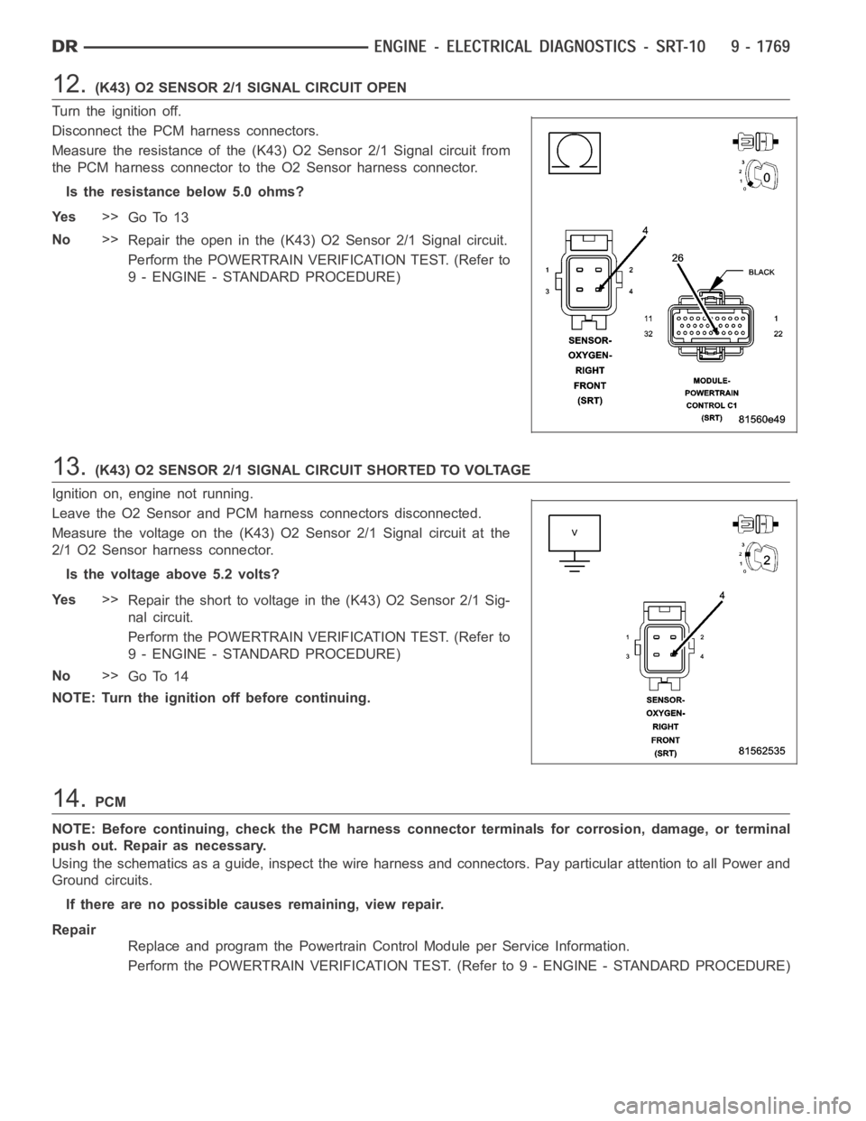 DODGE RAM SRT-10 2006  Service Repair Manual 12.(K43) O2 SENSOR 2/1 SIGNAL CIRCUIT OPEN
Turn the ignition off.
Disconnect the PCM harness connectors.
Measure the resistance of the (K43) O2 Sensor 2/1 Signal circuit from
the PCM harness connector