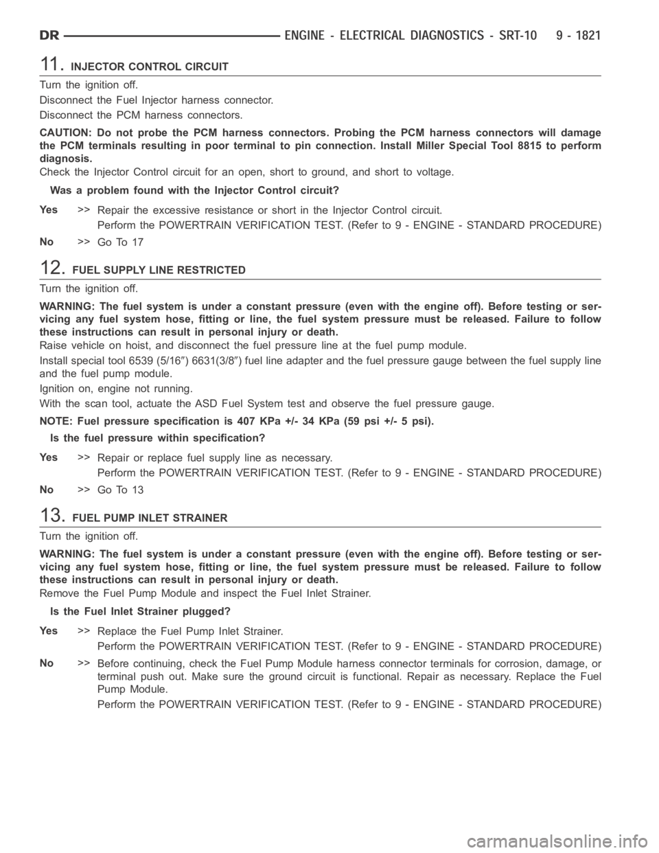 DODGE RAM SRT-10 2006 Service Repair Manual 11 .INJECTOR CONTROL CIRCUIT
Turn the ignition off.
Disconnect the Fuel Injector harness connector.
Disconnect the PCM harness connectors.
CAUTION: Do not probe the PCM harness connectors. Probing the DODGE RAM SRT-10 2006 Service Repair Manual 11 .INJECTOR CONTROL CIRCUIT
Turn the ignition off.
Disconnect the Fuel Injector harness connector.
Disconnect the PCM harness connectors.
CAUTION: Do not probe the PCM harness connectors. Probing the