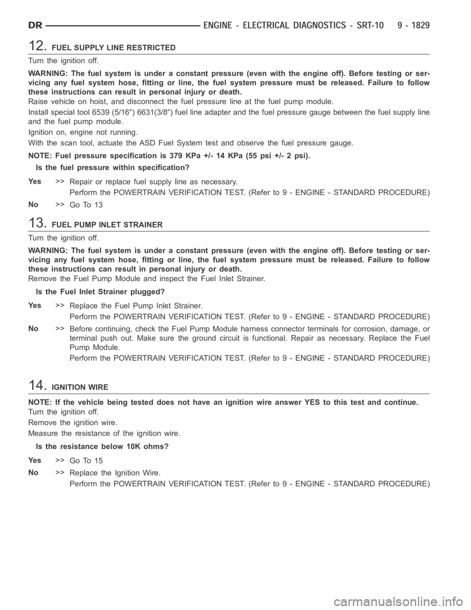 DODGE RAM SRT-10 2006  Service Repair Manual 12.FUEL SUPPLY LINE RESTRICTED
Turn the ignition off.
WARNING: The fuel system is under a constant pressure (even with the engineoff). Before testing or ser-
vicing any fuel system hose, fitting or li
