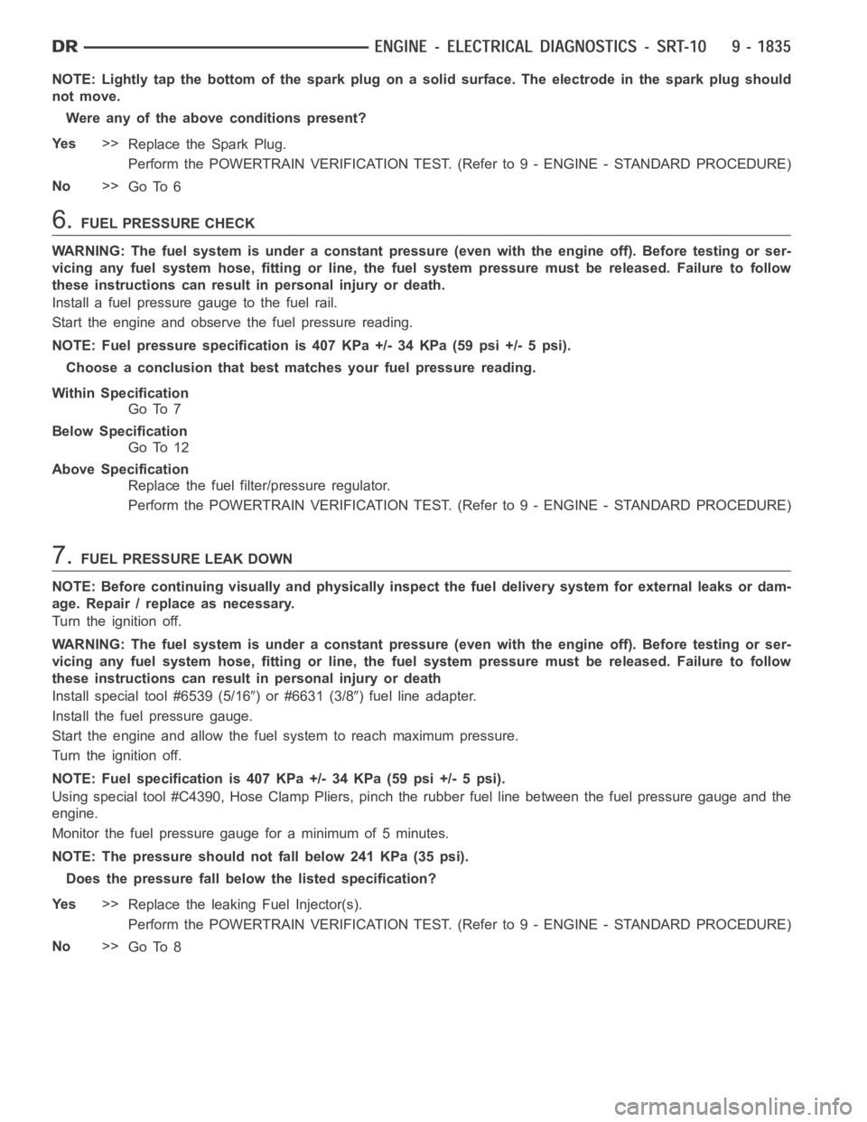 DODGE RAM SRT-10 2006  Service Repair Manual NOTE: Lightly tap the bottom of the spark plug on a solid surface. The electrode in the spark plug should
not move.
Were any of the above conditions present?
Ye s>>
Replace the Spark Plug.
Perform the