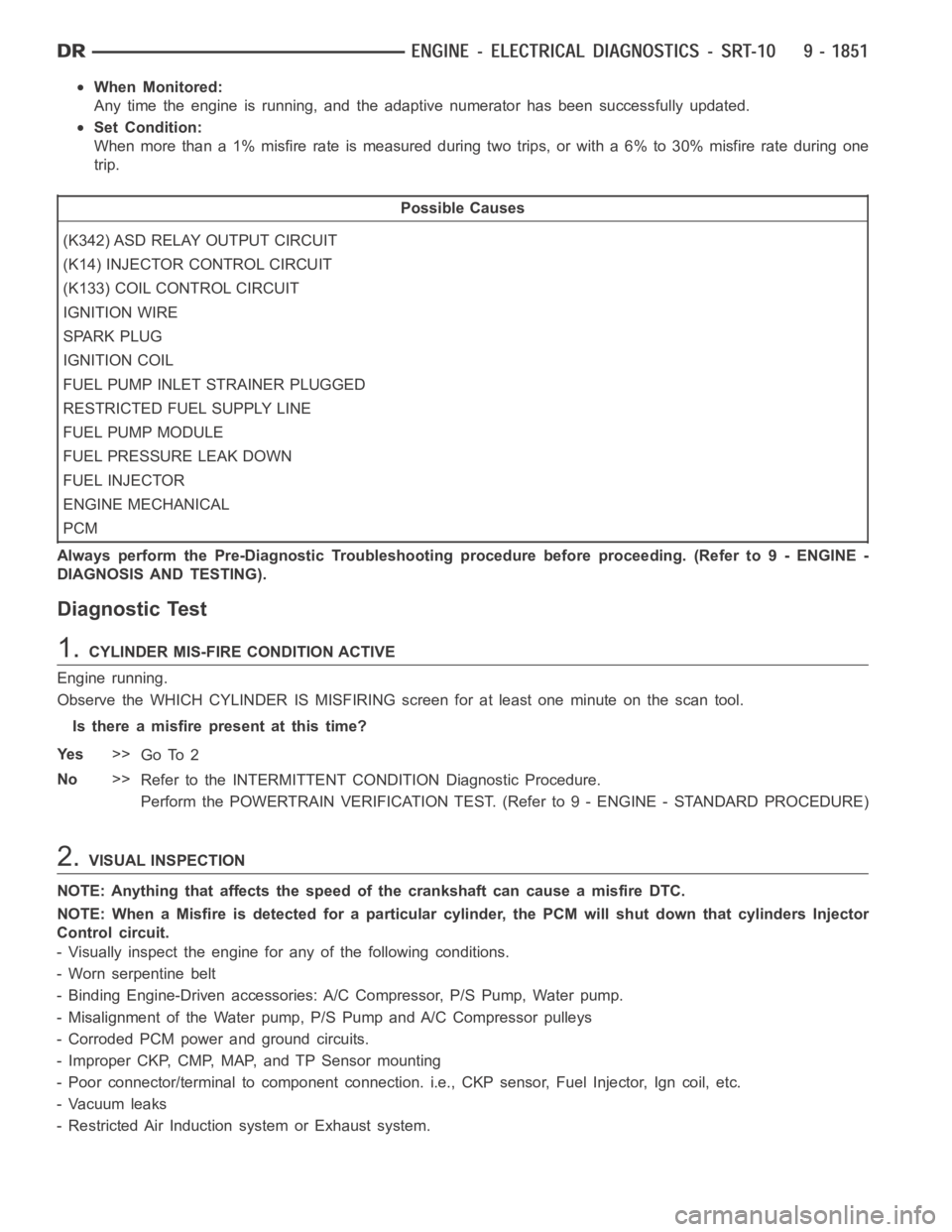 DODGE RAM SRT-10 2006  Service Repair Manual When Monitored:
Any time the engine is running, and the adaptive numerator has been successfully updated.
Set Condition:
When more than a 1% misfire rate is measured during two trips, or with a 6% to 