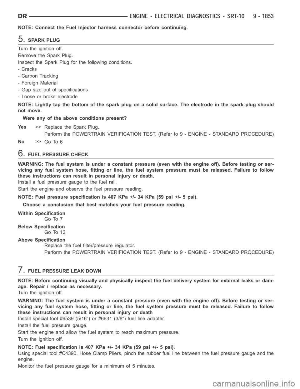 DODGE RAM SRT-10 2006 Service Repair Manual NOTE: Connect the Fuel Injector harness connector before continuing.
5.SPARK PLUG
Turn the ignition off.
Remove the Spark Plug.
Inspect the Spark Plug for the following conditions.
-Cracks
- Carbon Tr DODGE RAM SRT-10 2006 Service Repair Manual NOTE: Connect the Fuel Injector harness connector before continuing.
5.SPARK PLUG
Turn the ignition off.
Remove the Spark Plug.
Inspect the Spark Plug for the following conditions.
-Cracks
- Carbon Tr