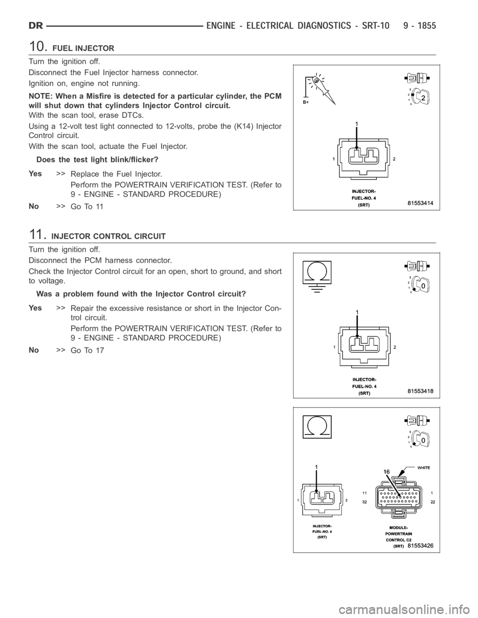 DODGE RAM SRT-10 2006 Service Repair Manual 10.FUEL INJECTOR
Turn the ignition off.
Disconnect the Fuel Injector harness connector.
Ignition on, engine not running.
NOTE: When a Misfire is detected for a particular cylinder, the PCM
will shut d DODGE RAM SRT-10 2006 Service Repair Manual 10.FUEL INJECTOR
Turn the ignition off.
Disconnect the Fuel Injector harness connector.
Ignition on, engine not running.
NOTE: When a Misfire is detected for a particular cylinder, the PCM
will shut d