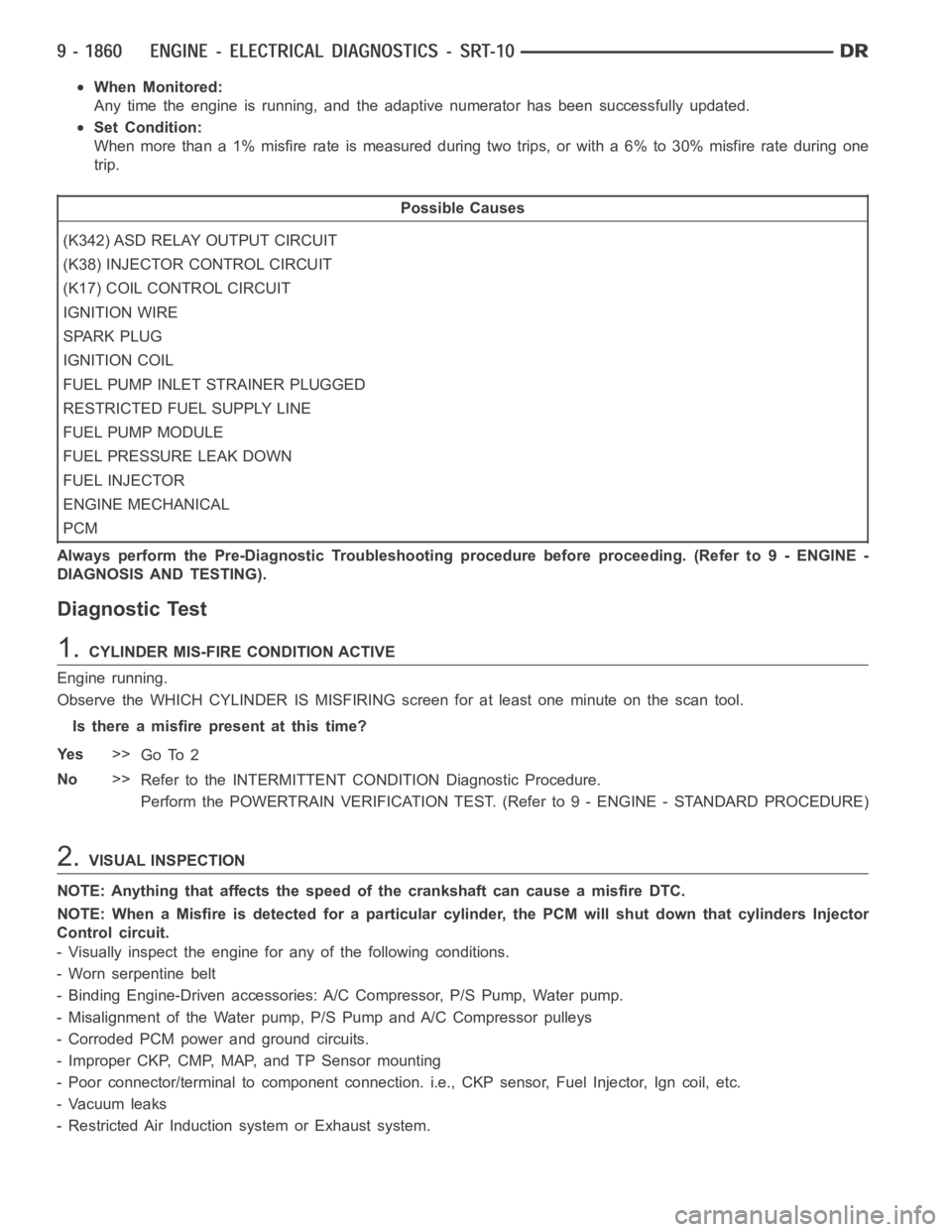 DODGE RAM SRT-10 2006  Service Repair Manual When Monitored:
Any time the engine is running, and the adaptive numerator has been successfully updated.
Set Condition:
When more than a 1% misfire rate is measured during two trips, or with a 6% to 