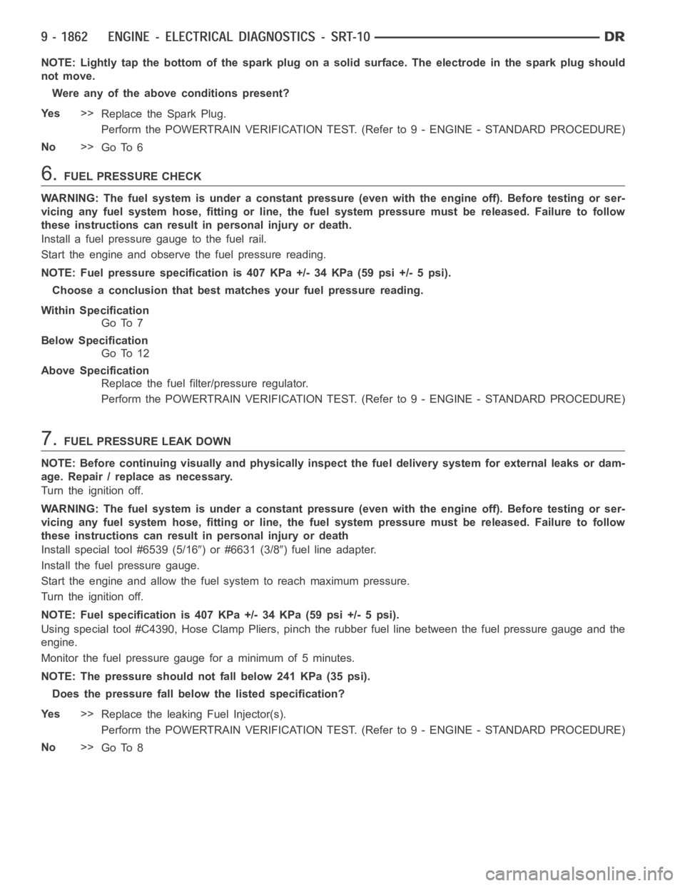 DODGE RAM SRT-10 2006 Service Repair Manual NOTE: Lightly tap the bottom of the spark plug on a solid surface. The electrode in the spark plug should
not move.
Were any of the above conditions present?
Ye s>>
Replace the Spark Plug.
Perform the DODGE RAM SRT-10 2006 Service Repair Manual NOTE: Lightly tap the bottom of the spark plug on a solid surface. The electrode in the spark plug should
not move.
Were any of the above conditions present?
Ye s>>
Replace the Spark Plug.
Perform the