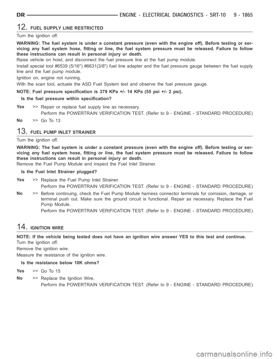DODGE RAM SRT-10 2006 Service Repair Manual 12.FUEL SUPPLY LINE RESTRICTED
Turn the ignition off.
WARNING: The fuel system is under a constant pressure (even with the engineoff). Before testing or ser-
vicing any fuel system hose, fitting or li DODGE RAM SRT-10 2006 Service Repair Manual 12.FUEL SUPPLY LINE RESTRICTED
Turn the ignition off.
WARNING: The fuel system is under a constant pressure (even with the engineoff). Before testing or ser-
vicing any fuel system hose, fitting or li