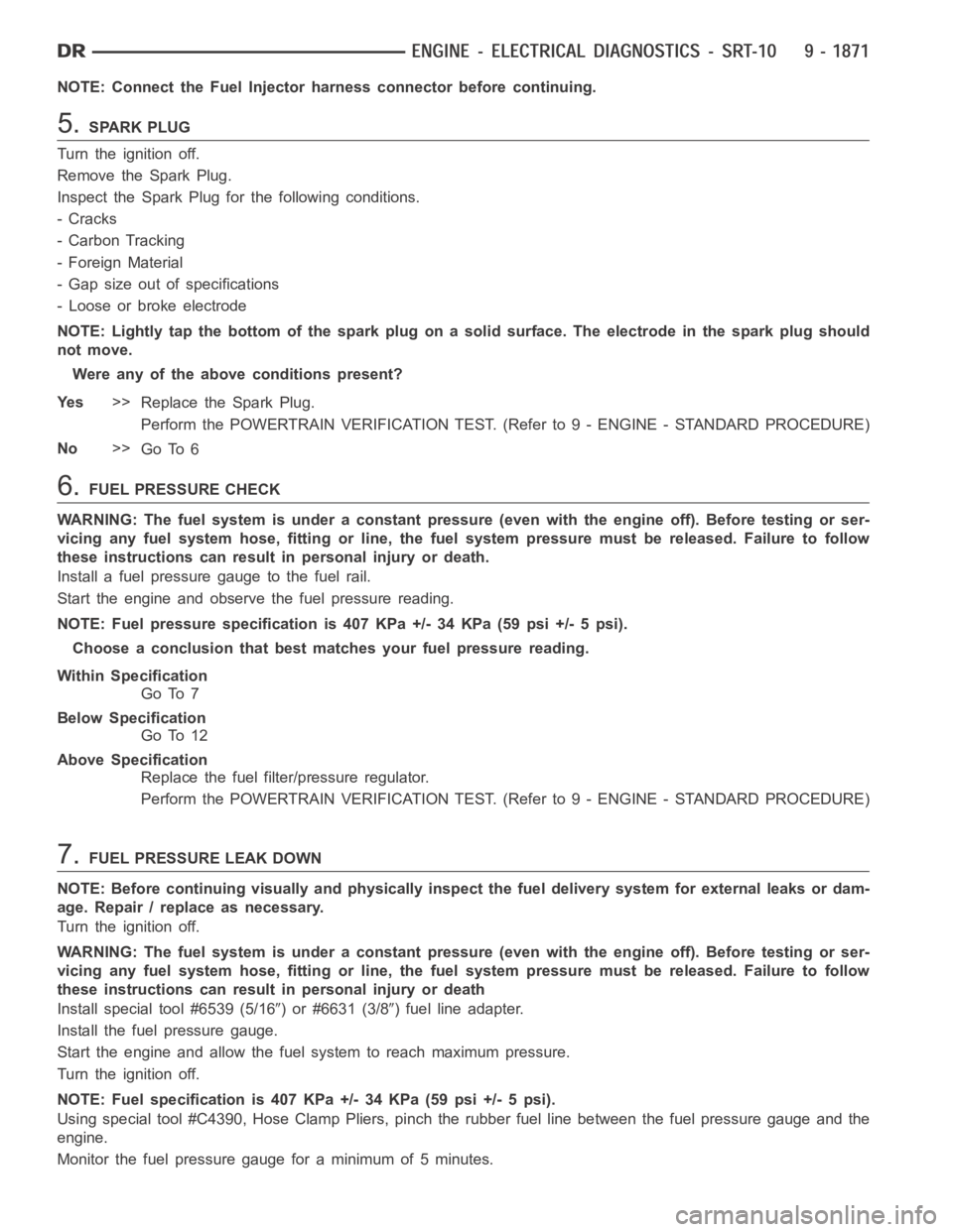 DODGE RAM SRT-10 2006 Service Repair Manual NOTE: Connect the Fuel Injector harness connector before continuing.
5.SPARK PLUG
Turn the ignition off.
Remove the Spark Plug.
Inspect the Spark Plug for the following conditions.
-Cracks
- Carbon Tr DODGE RAM SRT-10 2006 Service Repair Manual NOTE: Connect the Fuel Injector harness connector before continuing.
5.SPARK PLUG
Turn the ignition off.
Remove the Spark Plug.
Inspect the Spark Plug for the following conditions.
-Cracks
- Carbon Tr