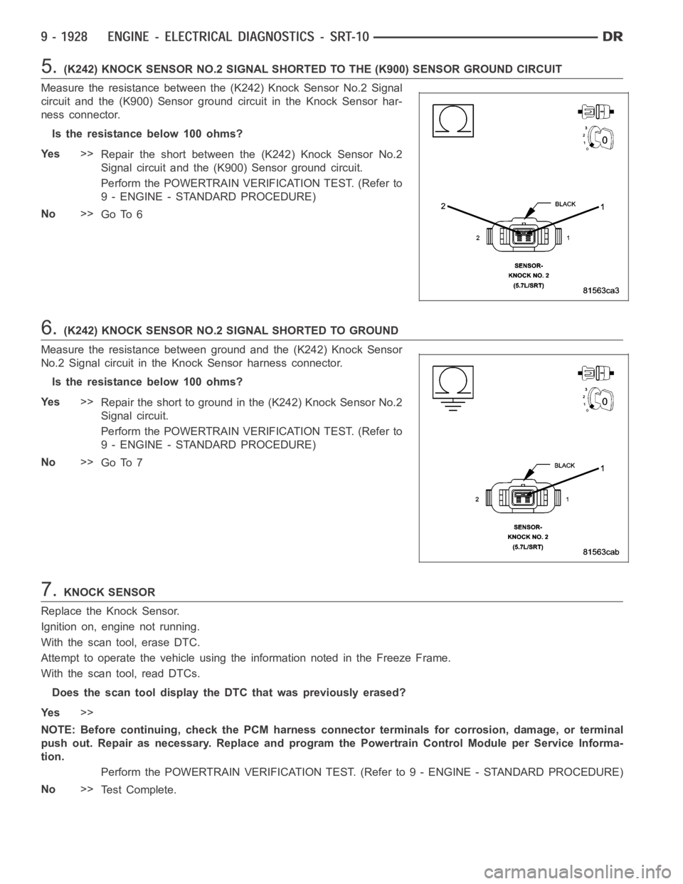 DODGE RAM SRT-10 2006 Service Repair Manual 5.(K242) KNOCK SENSOR NO.2 SIGNAL SHORTED TO THE (K900) SENSOR GROUND CIRCUIT
Measure the resistance between the (K242) Knock Sensor No.2 Signal
circuit and the (K900) Sensor ground circuit in the Kno DODGE RAM SRT-10 2006 Service Repair Manual 5.(K242) KNOCK SENSOR NO.2 SIGNAL SHORTED TO THE (K900) SENSOR GROUND CIRCUIT
Measure the resistance between the (K242) Knock Sensor No.2 Signal
circuit and the (K900) Sensor ground circuit in the Kno