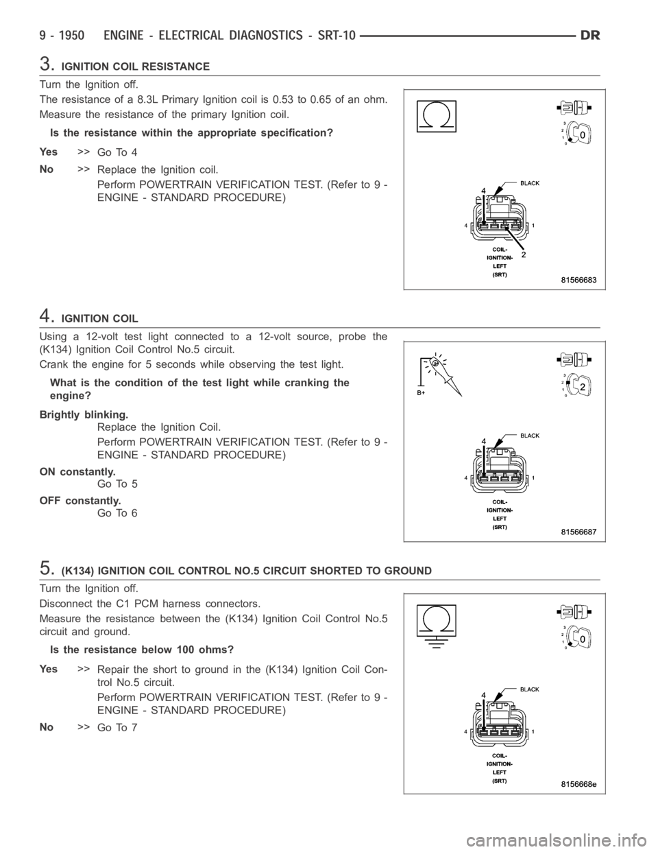 DODGE RAM SRT-10 2006 Service Repair Manual 3.IGNITION COIL RESISTANCE
Turn the Ignition off.
The resistance of a 8.3L Primary Ignition coil is 0.53 to 0.65 of an ohm.
Measure the resistance of the primary Ignition coil.
Is the resistance withi DODGE RAM SRT-10 2006 Service Repair Manual 3.IGNITION COIL RESISTANCE
Turn the Ignition off.
The resistance of a 8.3L Primary Ignition coil is 0.53 to 0.65 of an ohm.
Measure the resistance of the primary Ignition coil.
Is the resistance withi