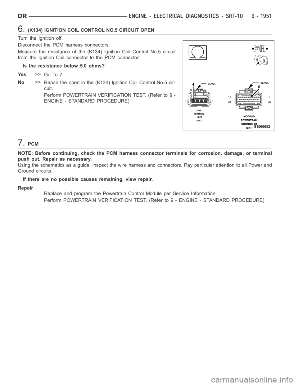 DODGE RAM SRT-10 2006  Service Repair Manual 6.(K134) IGNITION COIL CONTROL NO.5 CIRCUIT OPEN
Turn the Ignition off.
Disconnect the PCM harness connectors.
Measure the resistance of the (K134) Ignition Coil Control No.5 circuit
from the Ignition