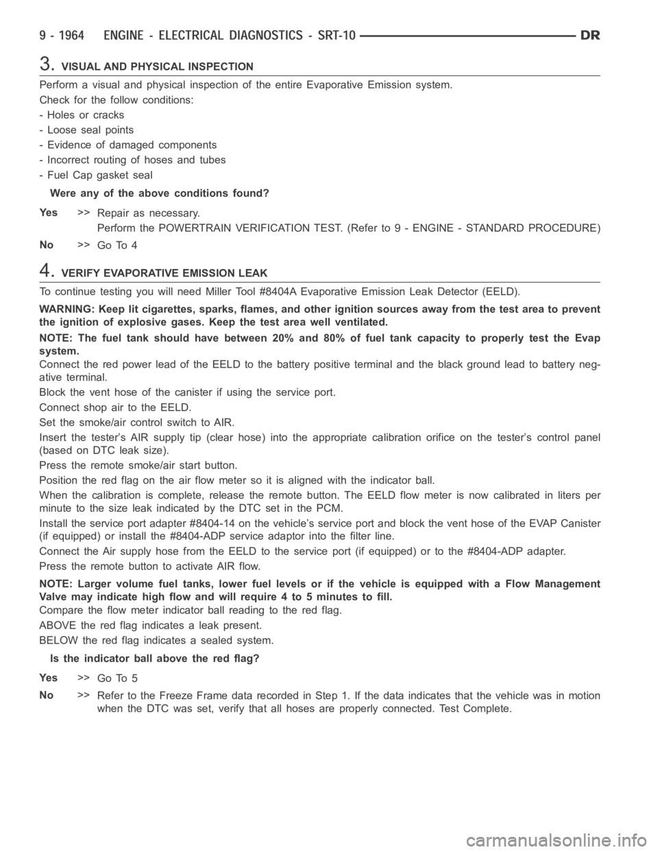DODGE RAM SRT-10 2006  Service Repair Manual 3.VISUAL AND PHYSICAL INSPECTION
Perform a visual and physical inspection of the entire Evaporative Emission system.
Check for the follow conditions:
- Holes or cracks
- Loose seal points
- Evidence o