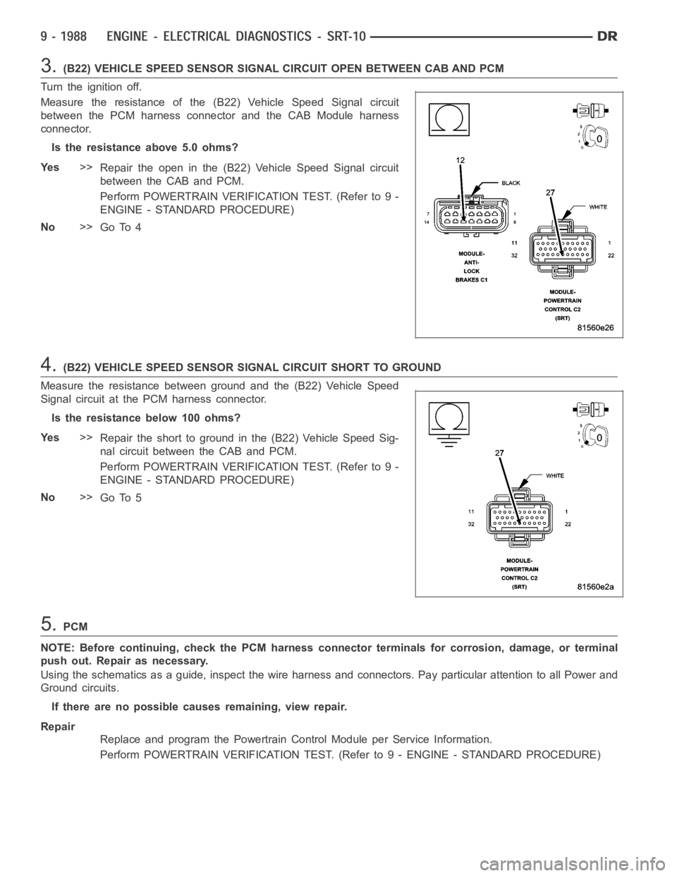 DODGE RAM SRT-10 2006 Service Repair Manual 3.(B22) VEHICLE SPEED SENSOR SIGNAL CIRCUIT OPEN BETWEEN CAB AND PCM
Turn the ignition off.
Measure the resistance of the (B22) Vehicle Speed Signal circuit
between the PCM harness connector and the C DODGE RAM SRT-10 2006 Service Repair Manual 3.(B22) VEHICLE SPEED SENSOR SIGNAL CIRCUIT OPEN BETWEEN CAB AND PCM
Turn the ignition off.
Measure the resistance of the (B22) Vehicle Speed Signal circuit
between the PCM harness connector and the C