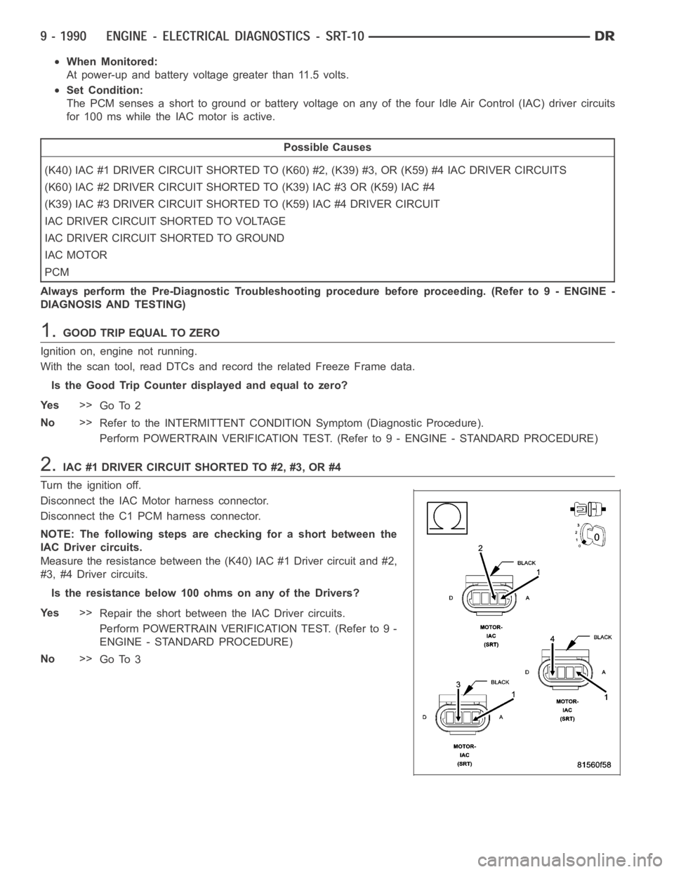 DODGE RAM SRT-10 2006  Service Repair Manual When Monitored:
At power-up and battery voltage greater than 11.5 volts.
Set Condition:
The PCM senses a short to ground or battery voltage on any of the four Idle AirControl (IAC) driver circuits
for
