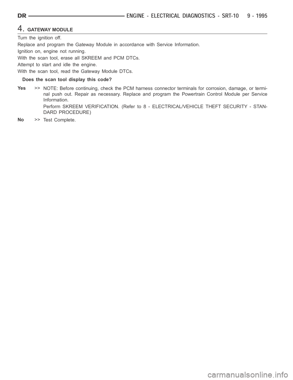 DODGE RAM SRT-10 2006  Service Repair Manual 4.GATEWAY MODULE
Turn the ignition off.
Replace and program the Gateway Module in accordance with Service Information.
Ignition on, engine not running.
With the scan tool, erase all SKREEM and PCM DTC