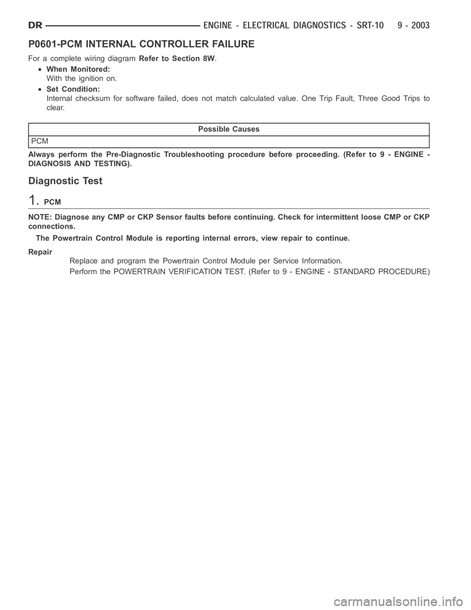 DODGE RAM SRT-10 2006  Service Repair Manual P0601-PCM INTERNAL CONTROLLER FAILURE
For a complete wiring diagramRefer to Section 8W.
When Monitored:
With the ignition on.
Set Condition:
Internal checksum for software failed, does not match calcu