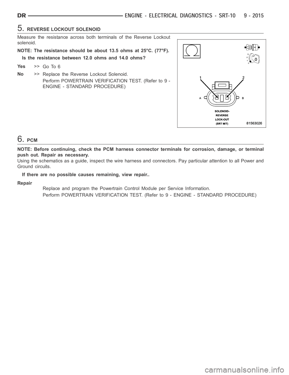 DODGE RAM SRT-10 2006  Service Repair Manual 5.REVERSE LOCKOUT SOLENOID
Measure the resistance across both terminals of the Reverse Lockout
solenoid.
NOTE: The resistance should be about 13.5 ohms at 25°C. (77°F).
Is the resistance between 12.