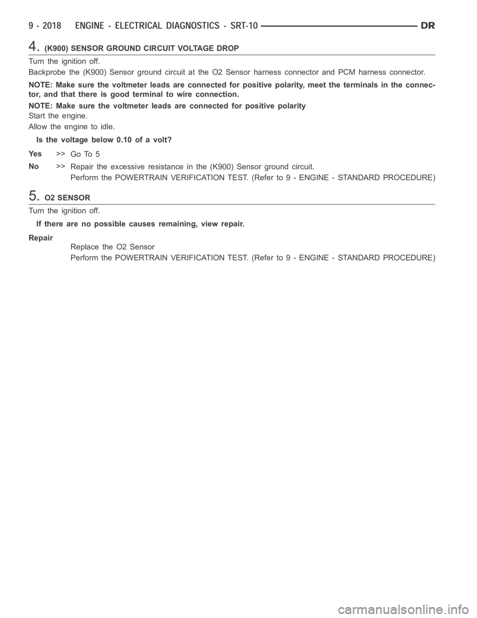 DODGE RAM SRT-10 2006  Service Repair Manual 4.(K900) SENSOR GROUND CIRCUIT VOLTAGE DROP
Turn the ignition off.
Backprobe the (K900) Sensor ground circuit at the O2 Sensor harness connector and PCM harness connector.
NOTE: Make sure the voltmete