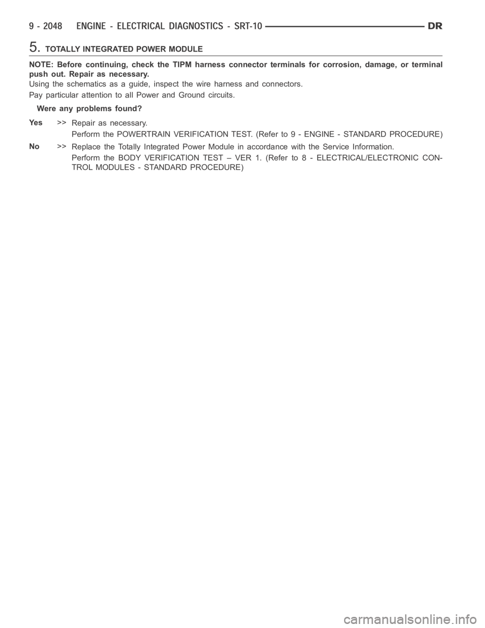 DODGE RAM SRT-10 2006  Service Repair Manual 5.TOTALLY INTEGRATED POWER MODULE
NOTE: Before continuing, check the TIPM harness connector terminals for corrosion, damage, or terminal
push out. Repair as necessary.
Using the schematics as a guide,