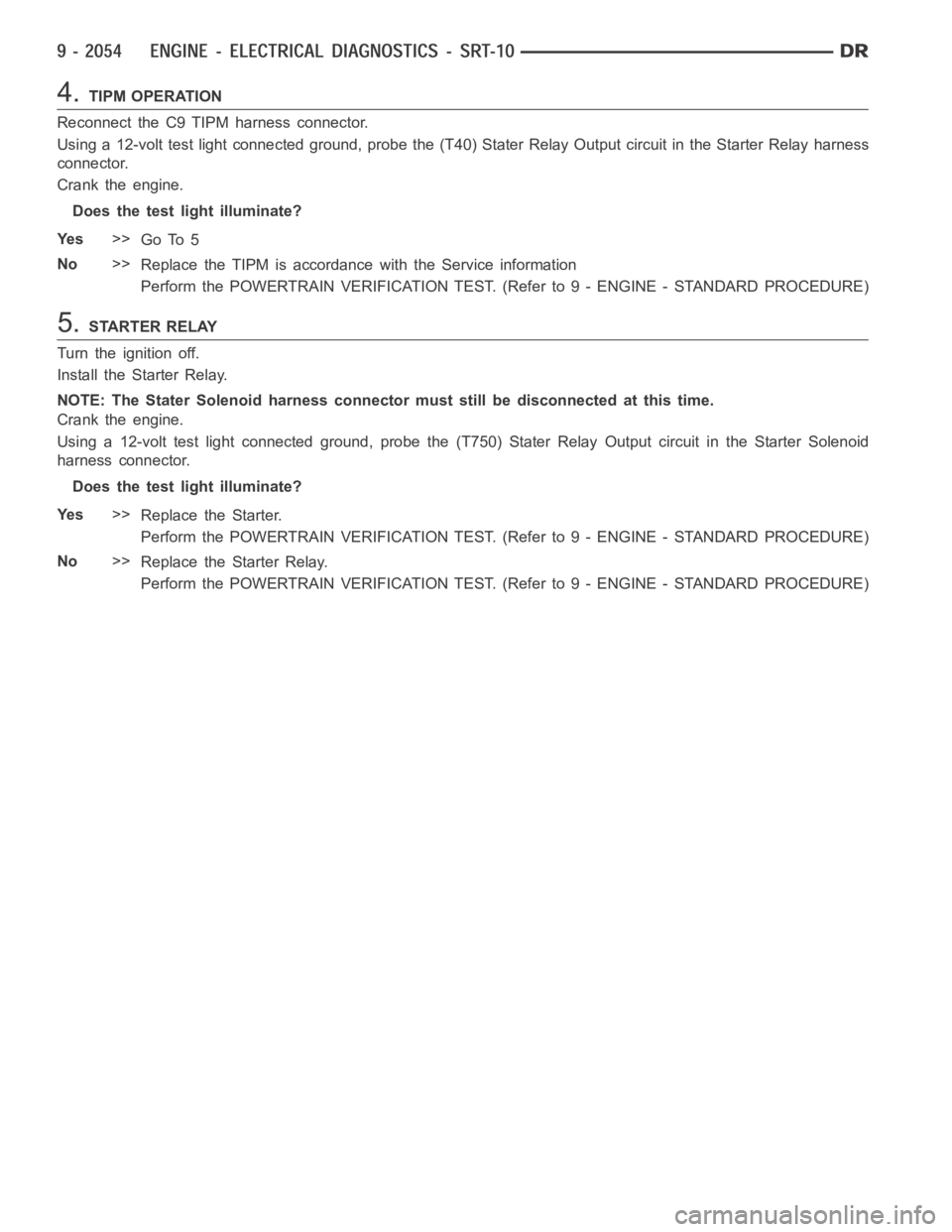 DODGE RAM SRT-10 2006  Service Repair Manual 4.TIPM OPERATION
Reconnect the C9 TIPM harness connector.
Using a 12-volt test light connected ground, probe the (T40) Stater Relay Output circuit in the Starter Relay harness
connector.
Crank the eng