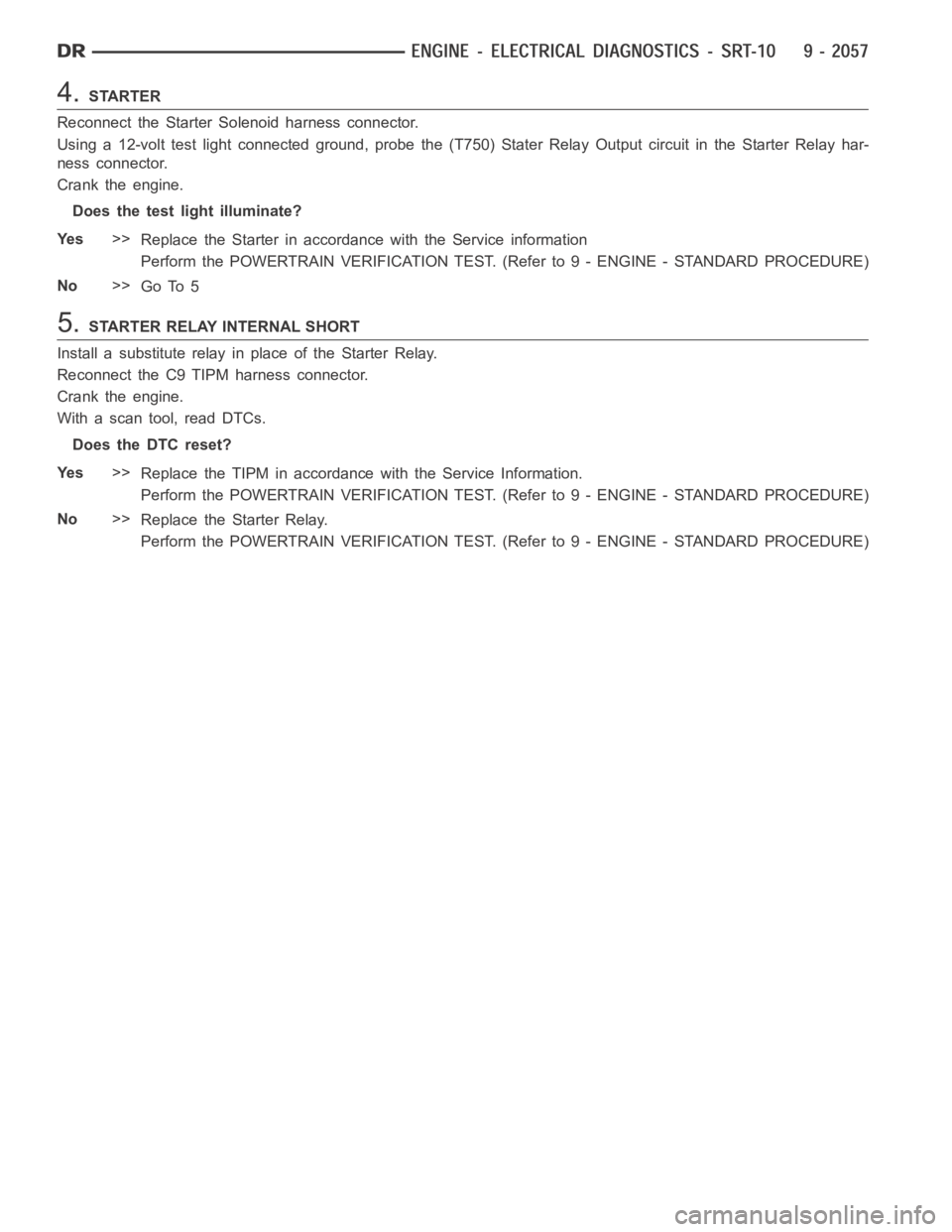 DODGE RAM SRT-10 2006  Service Repair Manual 4.STARTER
Reconnect the Starter Solenoid harness connector.
Using a 12-volt test light connected ground, probe the (T750) Stater RelayOutput circuit in the Starter Relay har-
ness connector.
Crank the
